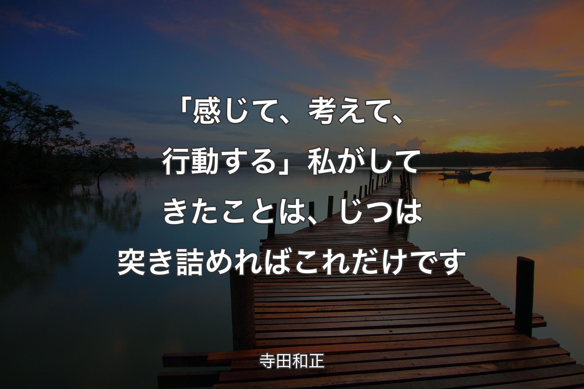 「感じて、考えて、行動する」私がしてきたことは、じつは突き詰めればこれだけです - 寺田和正