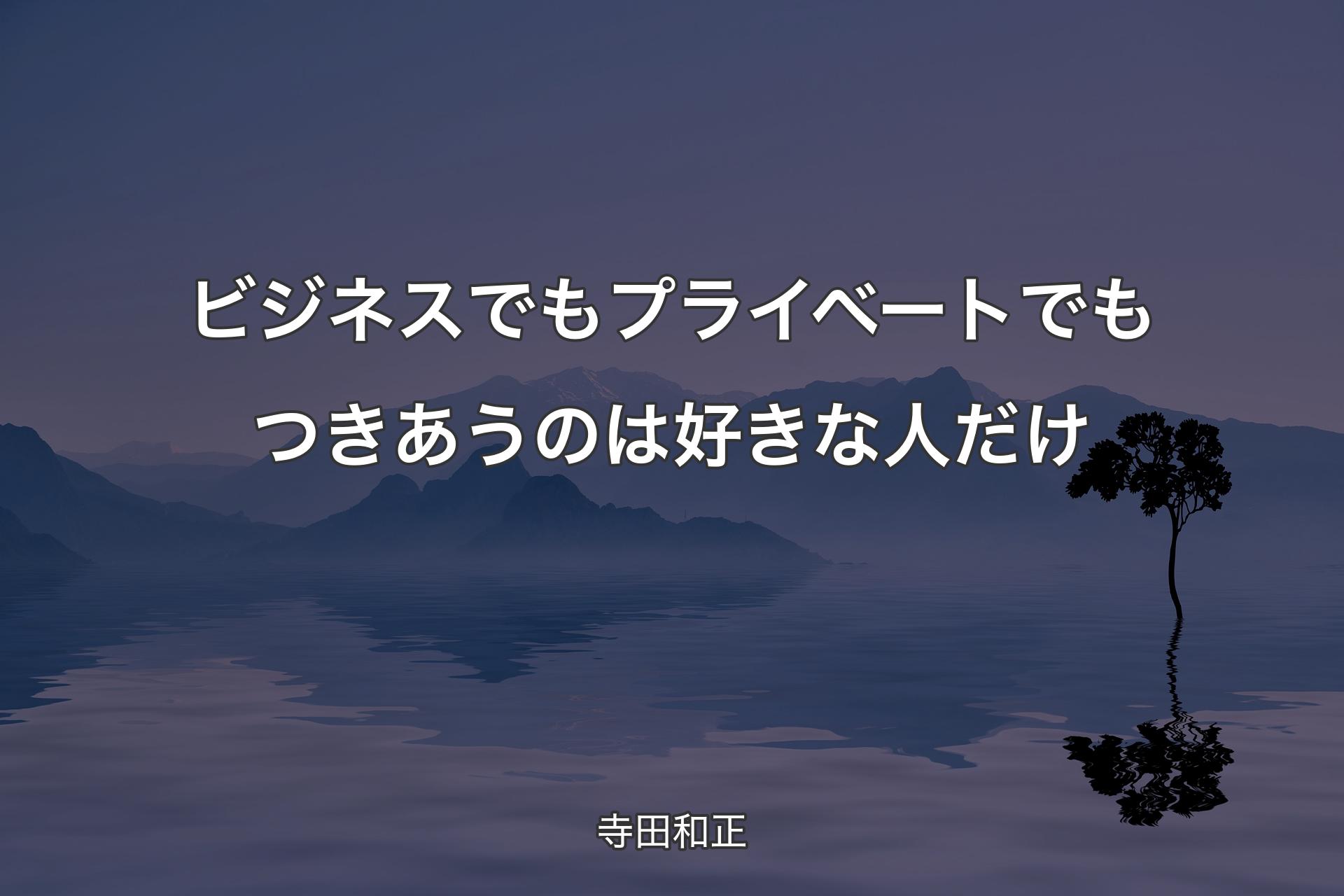 【背景4】ビジネスでもプライベートでもつきあうのは好�きな人だけ - 寺田和正