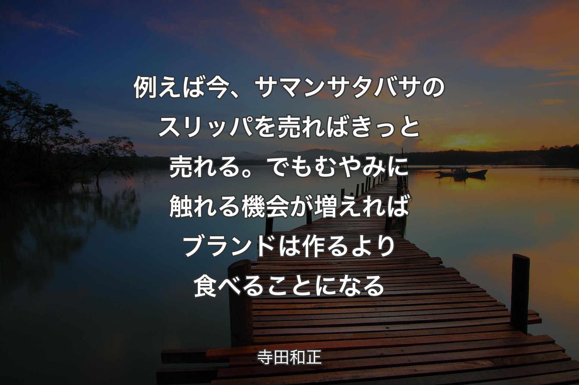 例えば今、サマンサタバサのスリッパを売ればきっと売れる。でもむやみに触れる機会が増えればブランドは作るより食べることになる - 寺田和正