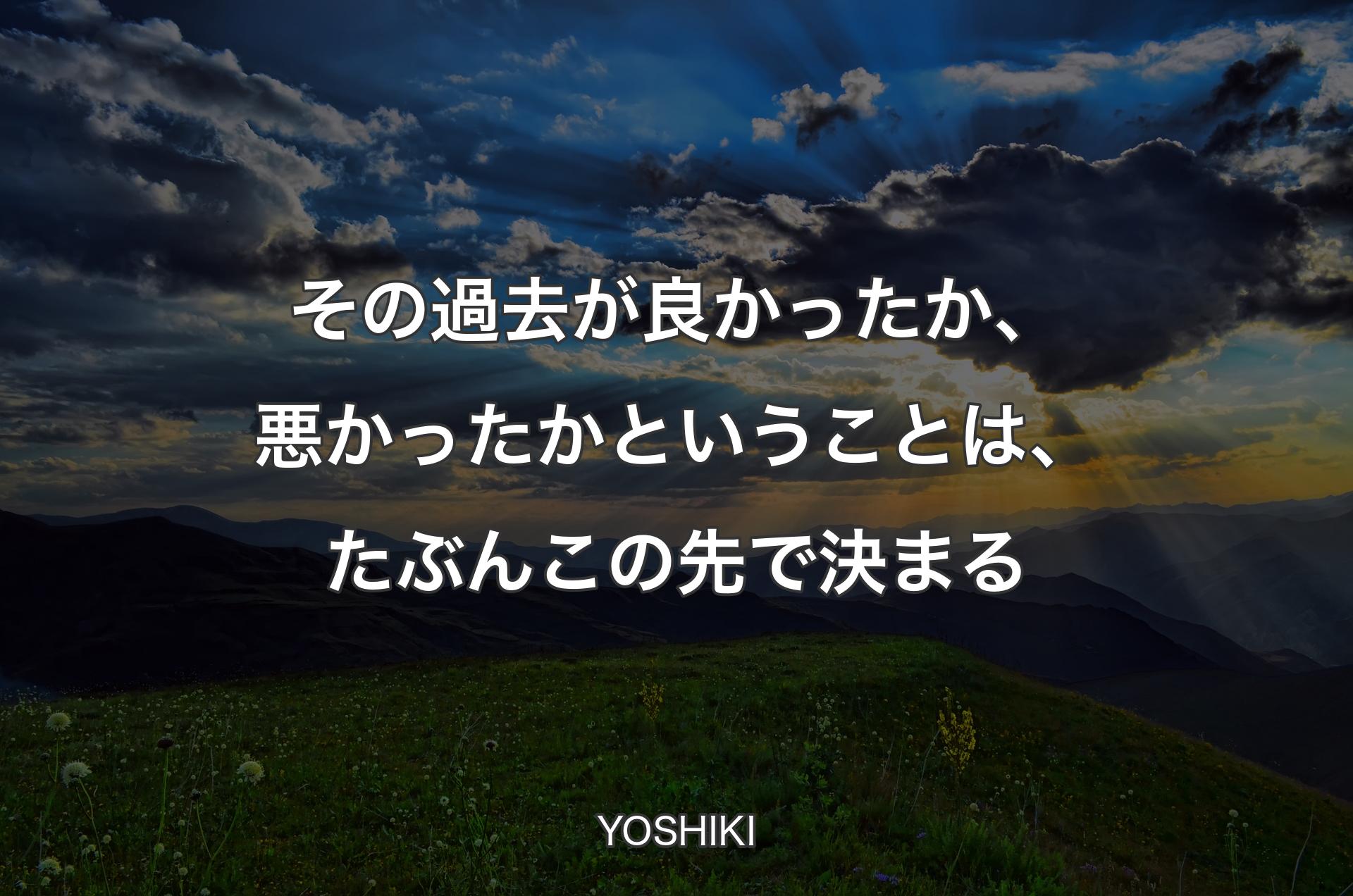 その過去が良かったか、悪かったかということは、たぶんこの先で決まる - YOSHIKI