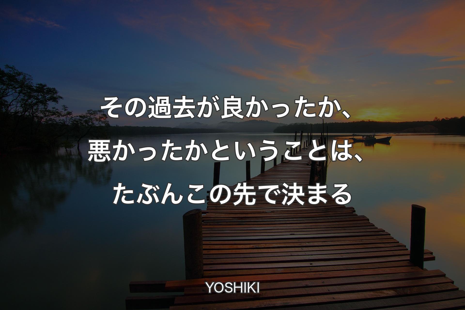 その過去が良かったか、悪かったかということは、たぶんこの先で決まる - YOSHIKI