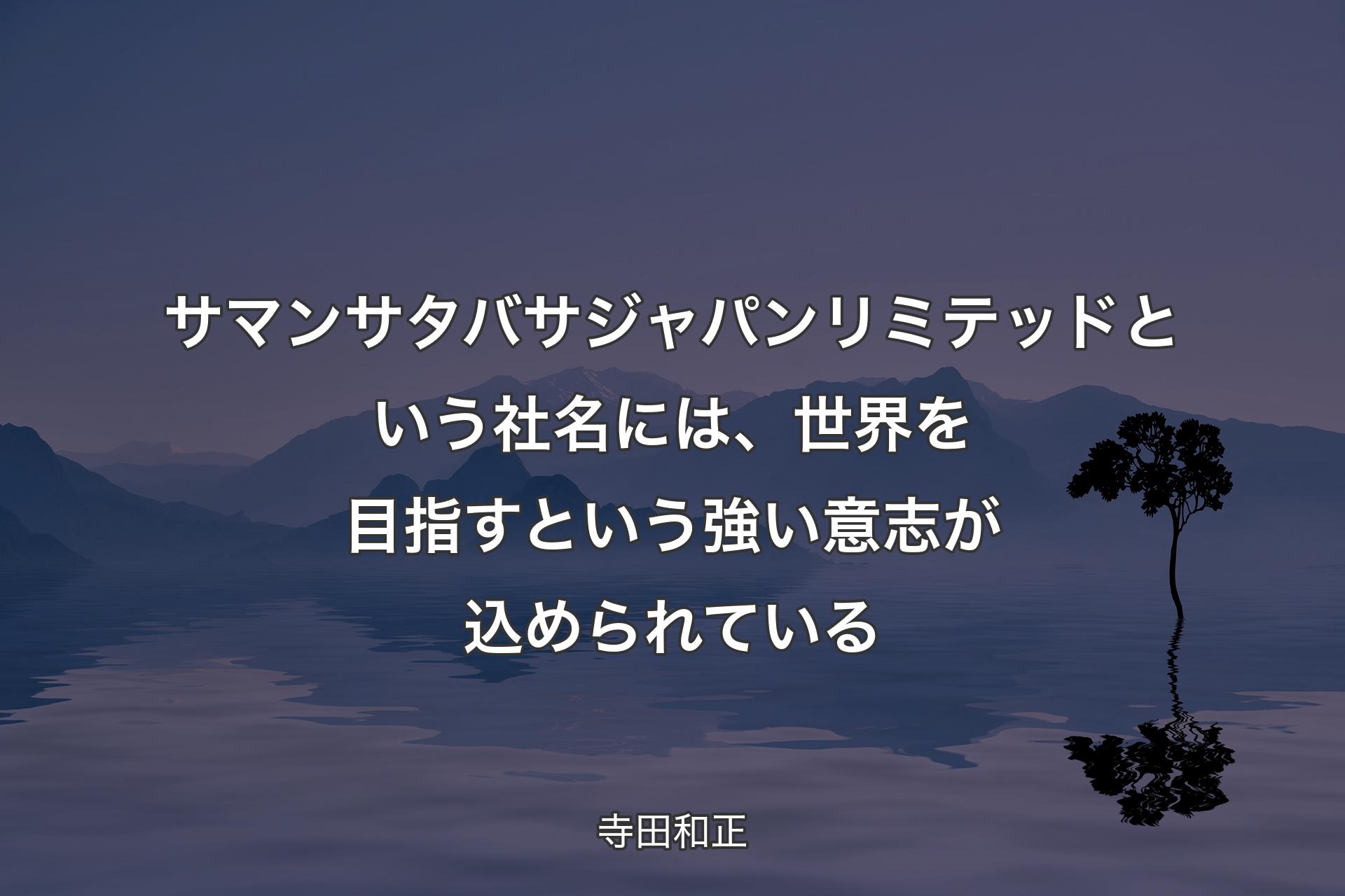 【背景4】サマンサタバサジャパンリミテッドという社名には、世界を目指すという強い意志が込められている - 寺田和正
