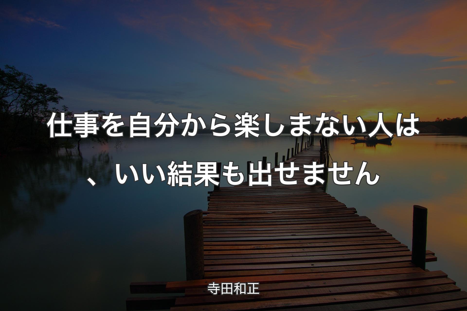 【背景3】仕事を自分から楽しまない人は、いい結果も出せません - 寺田和正