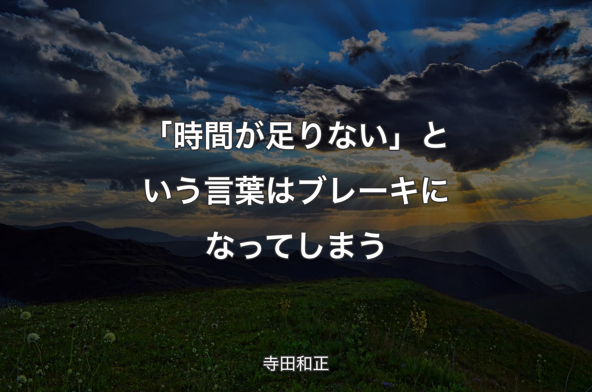 「時間が足りない」という言葉はブレーキになってしまう - 寺田和正