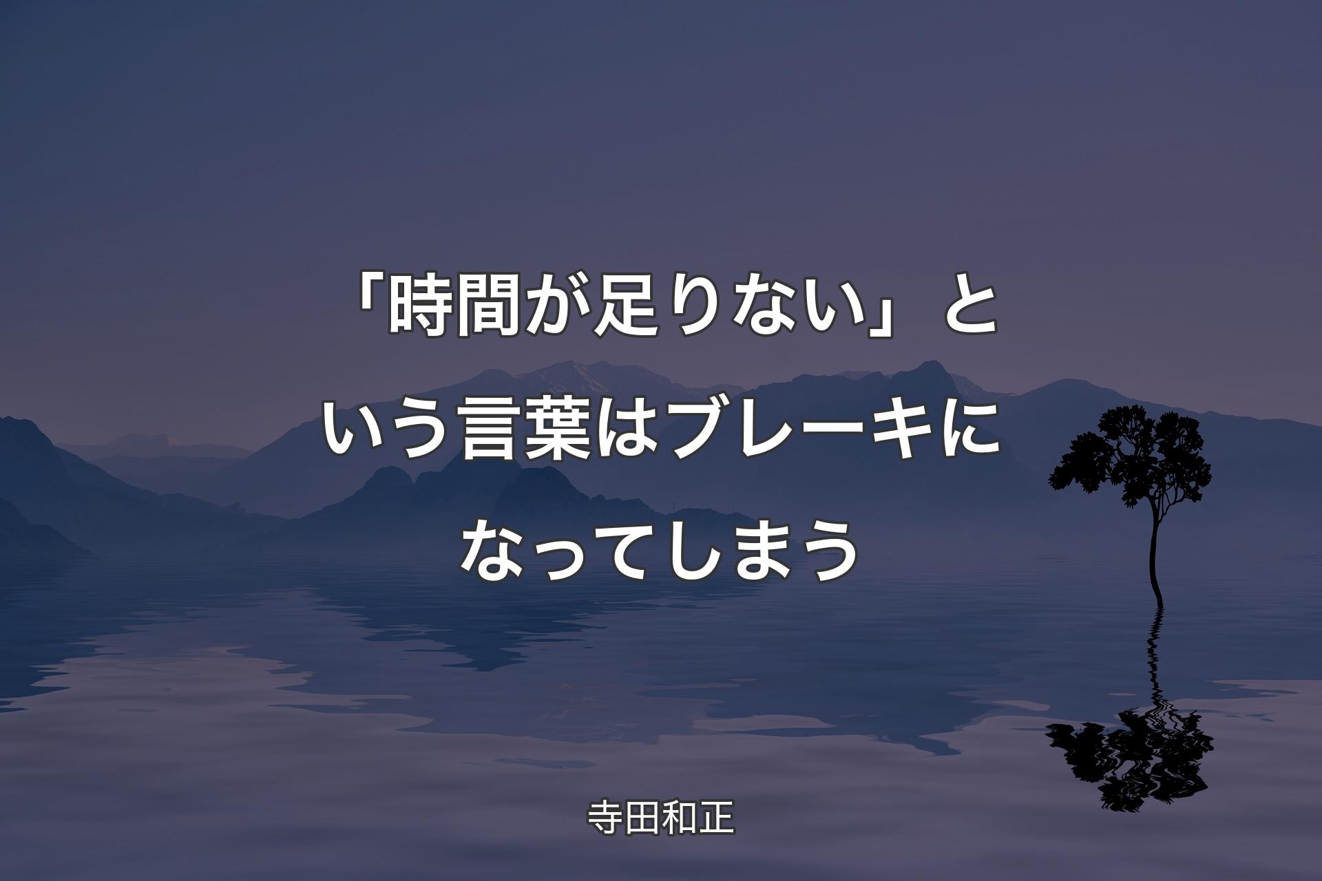 「時間が足りない」という言葉はブレーキになってしまう - 寺田和正