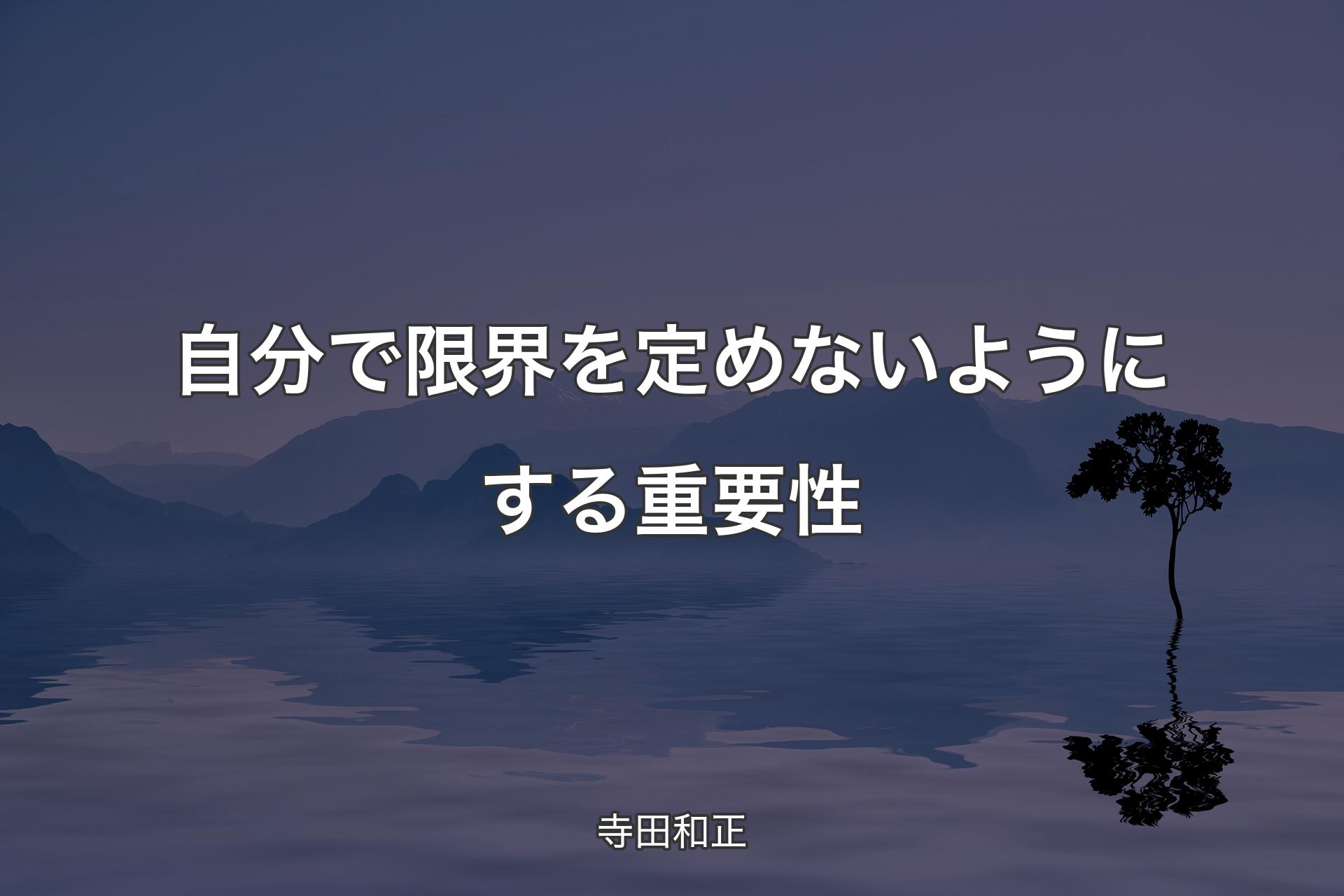 【背景4】自分で限界を定めないようにする重要性 - 寺田和正