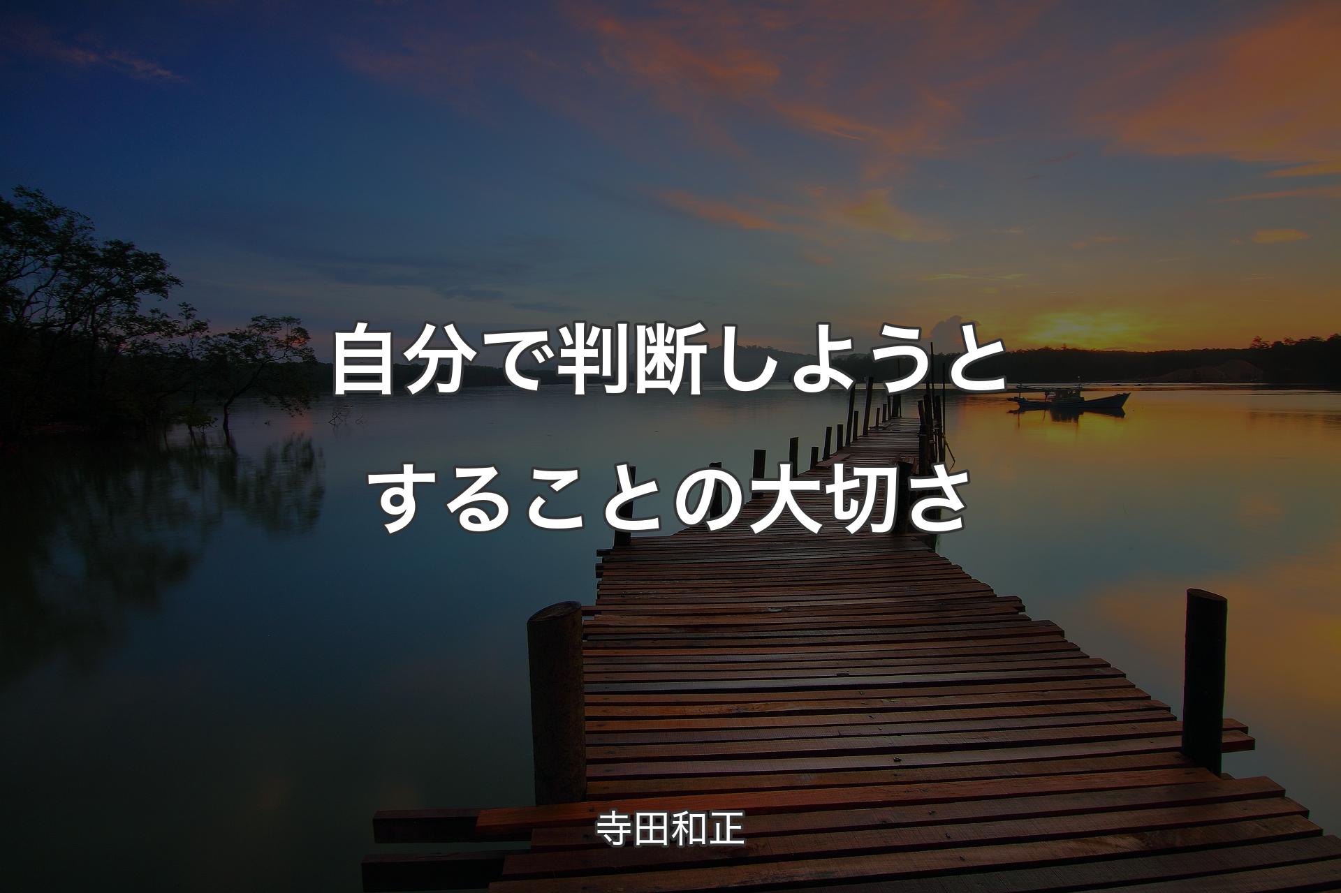 自分で判断しようとすることの大切さ - 寺田和正