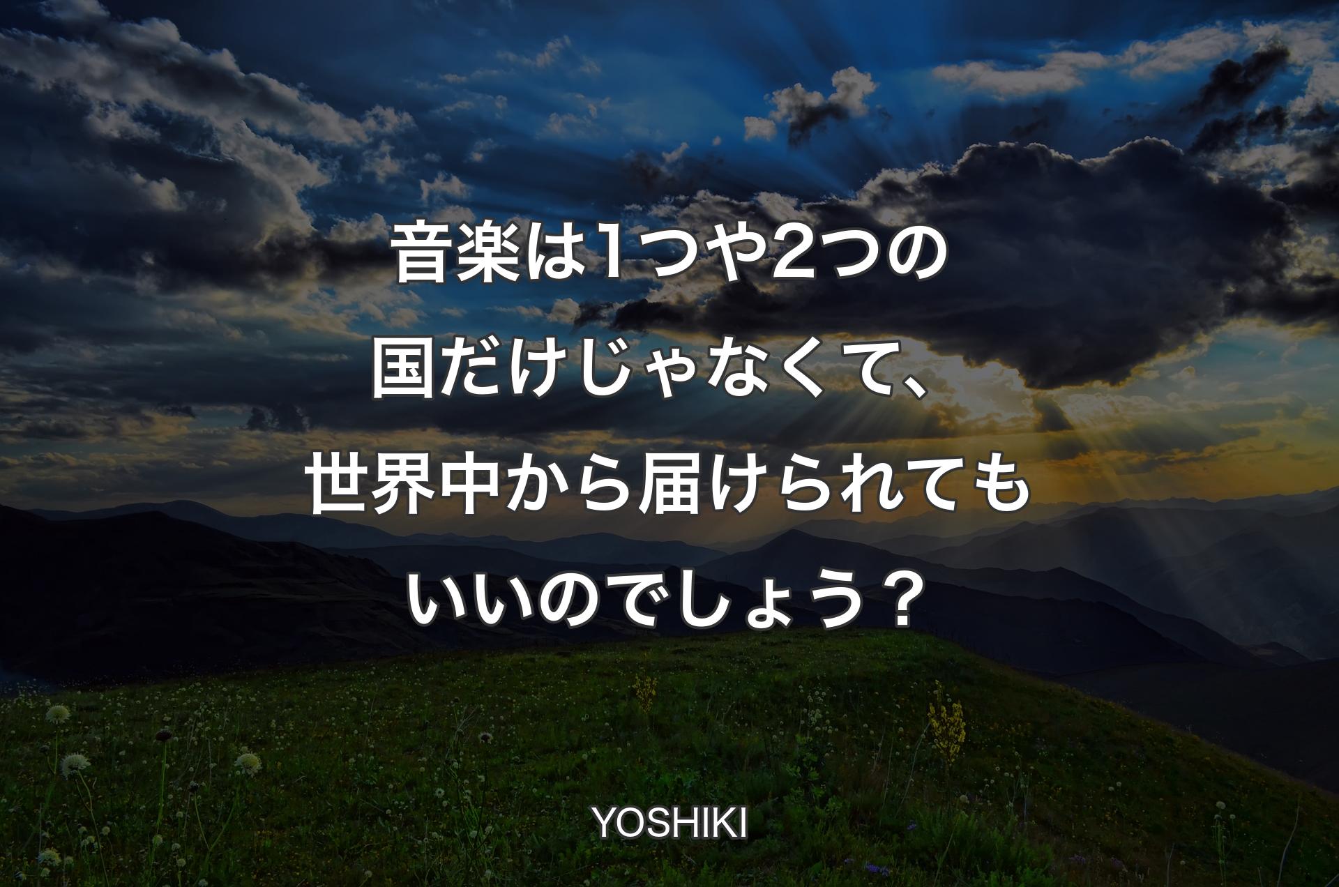 音楽は1つや2つの国だけじゃなくて、世界中から届けられてもいいのでしょう？ - YOSHIKI