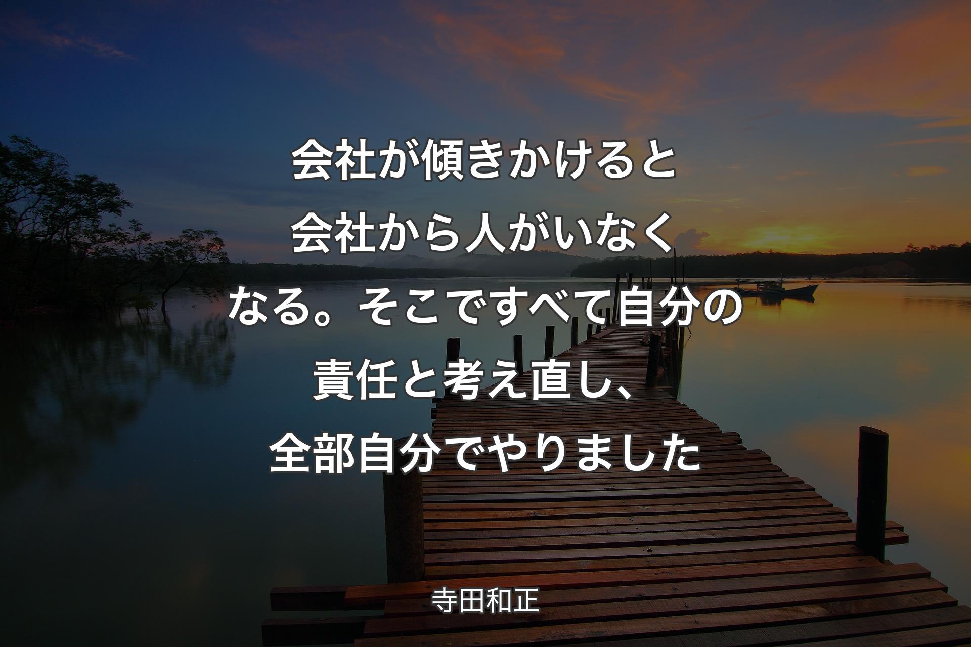 【背景3】会社が傾きかけると会社から人がいなくなる。そこですべて自分の責任と考え直し、全部自分でやりました - 寺田和正