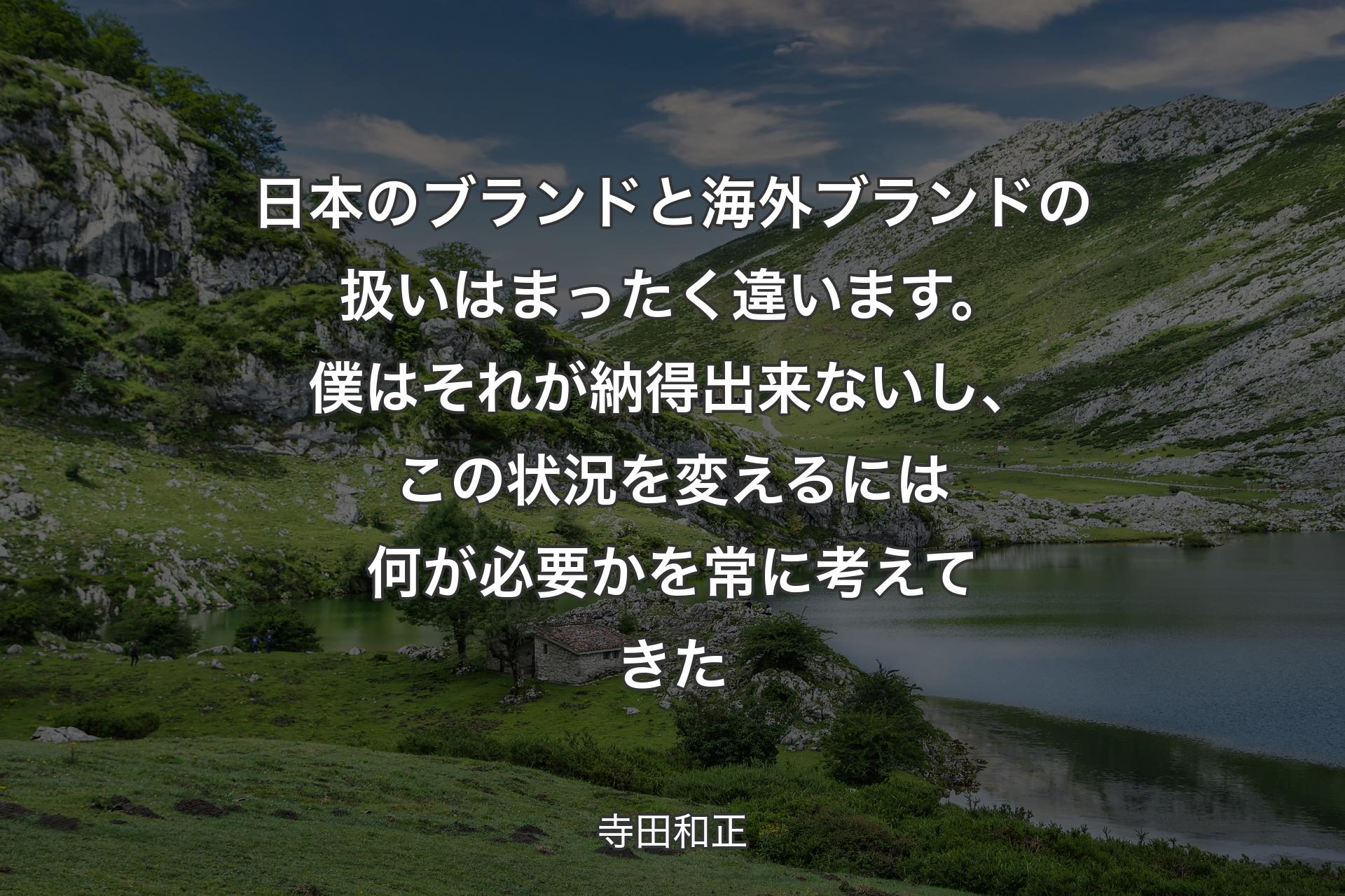 日本のブランドと海外ブランドの扱いはまったく違います。僕はそれが納得出来ないし、この状況を変えるには何が必要かを常に考えてきた - 寺田和正