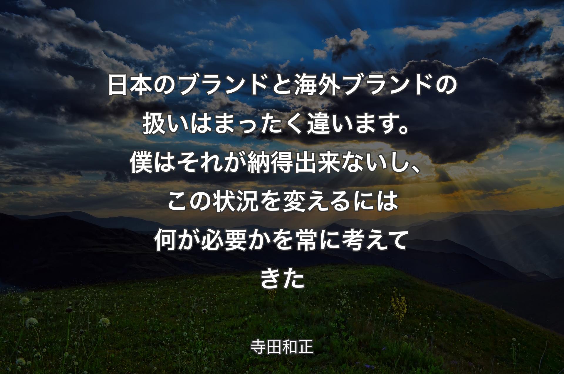 日本のブランドと海外ブランドの扱いはまったく違います。僕はそれが納得出来ないし、この状況を変えるには何が必要かを常に考えてきた - 寺田和正