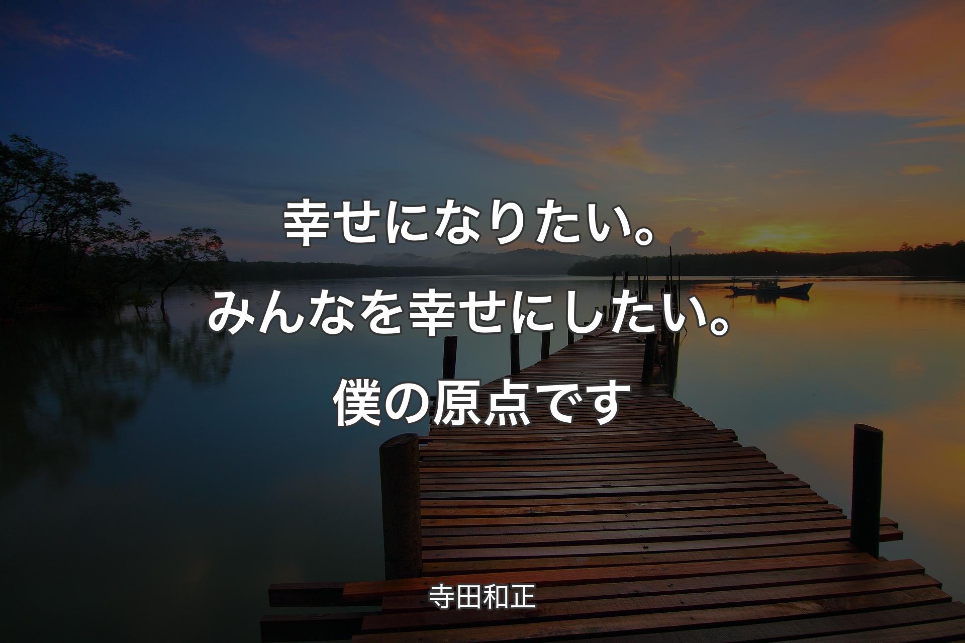 【背景3】幸せになりたい。みんなを幸せにしたい。僕の原点です - 寺田和正