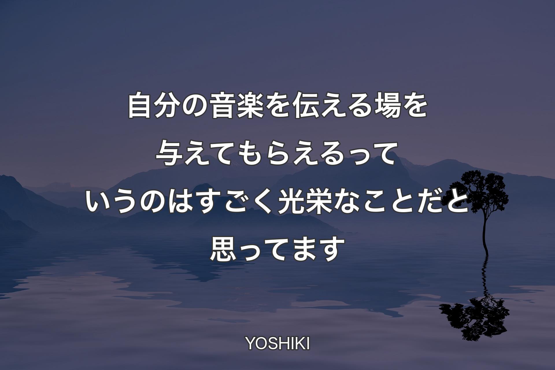 【背景4】自分の音楽を伝える場を与えてもらえるっていうのはすごく光栄なことだと思ってます - YOSHIKI