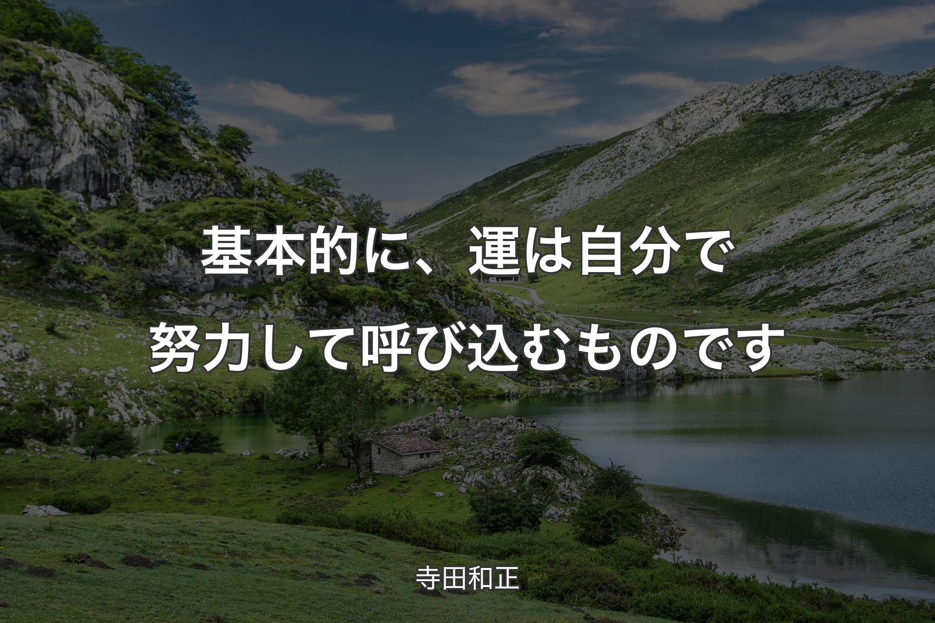 【背景1】基本的に、運は自分で努力して呼び込むものです - 寺田和正