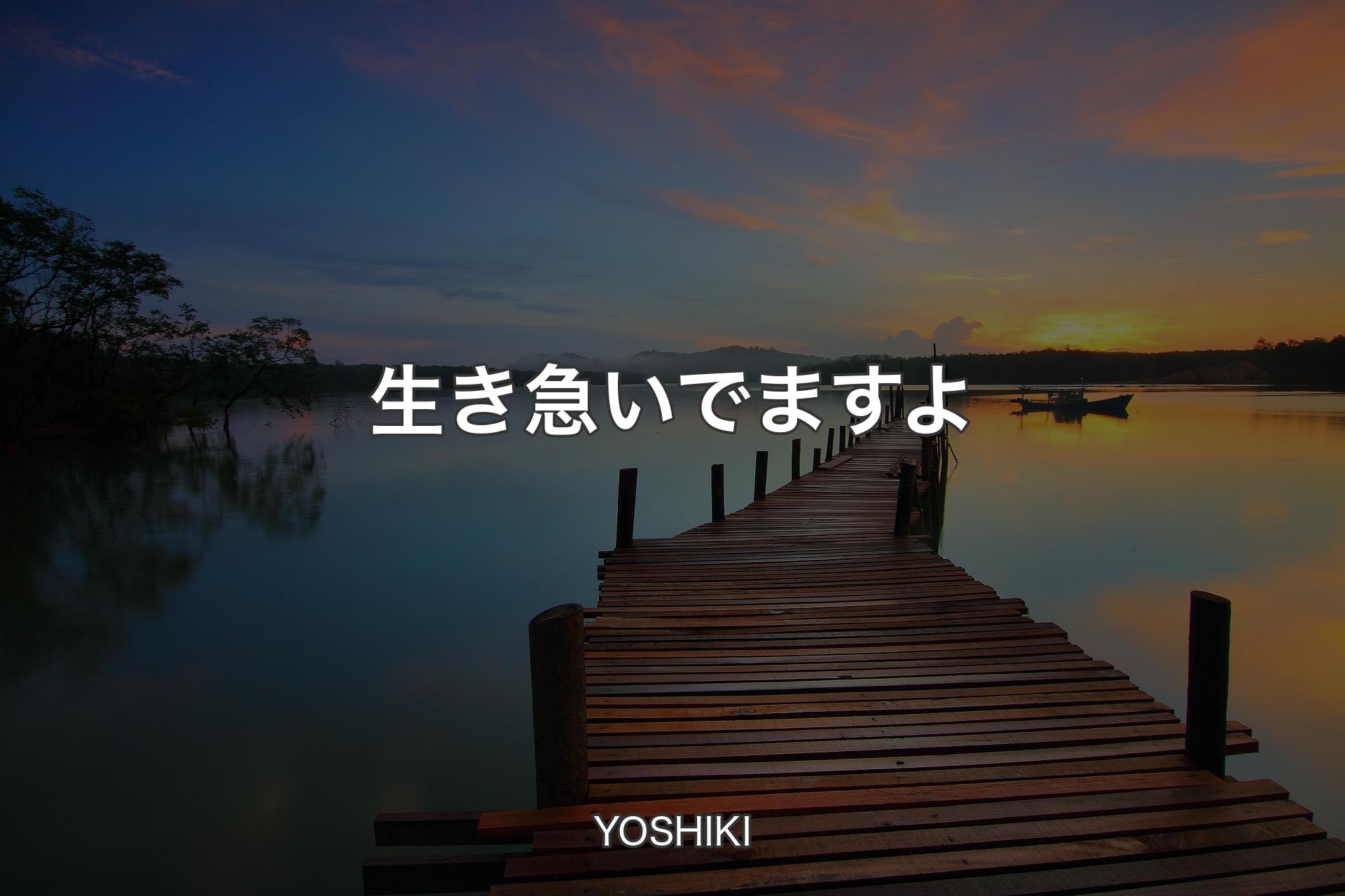 生き急いでますよ - YOSHIKI