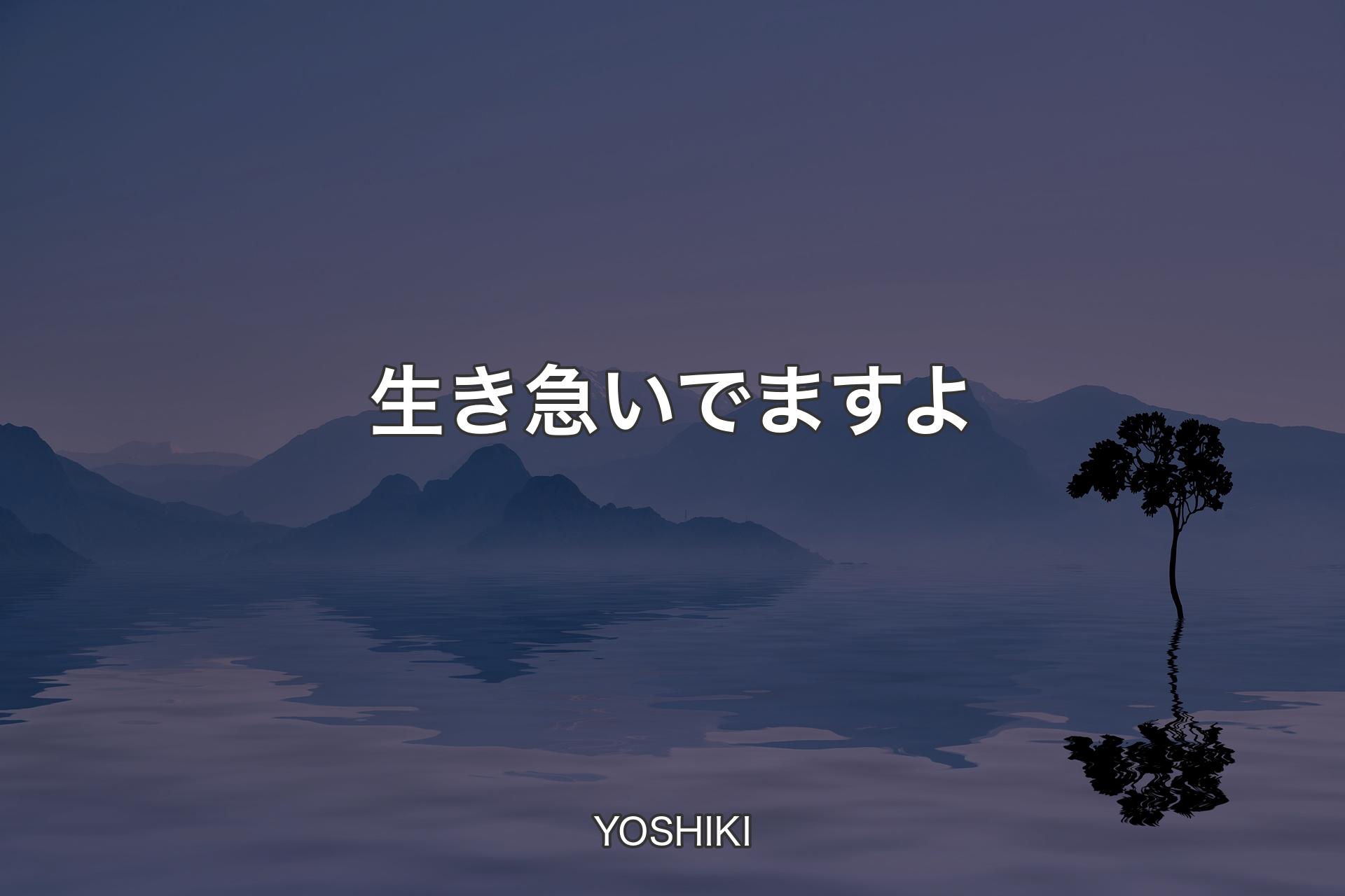 生き急いでますよ - YOSHIKI