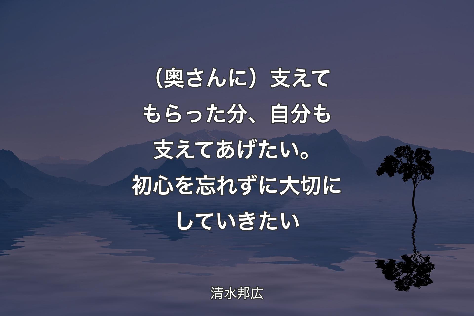 【背景4】（奥さんに）支えてもらった分、自分も支えてあげたい。初心を忘れずに大切にしていきたい - 清水邦広