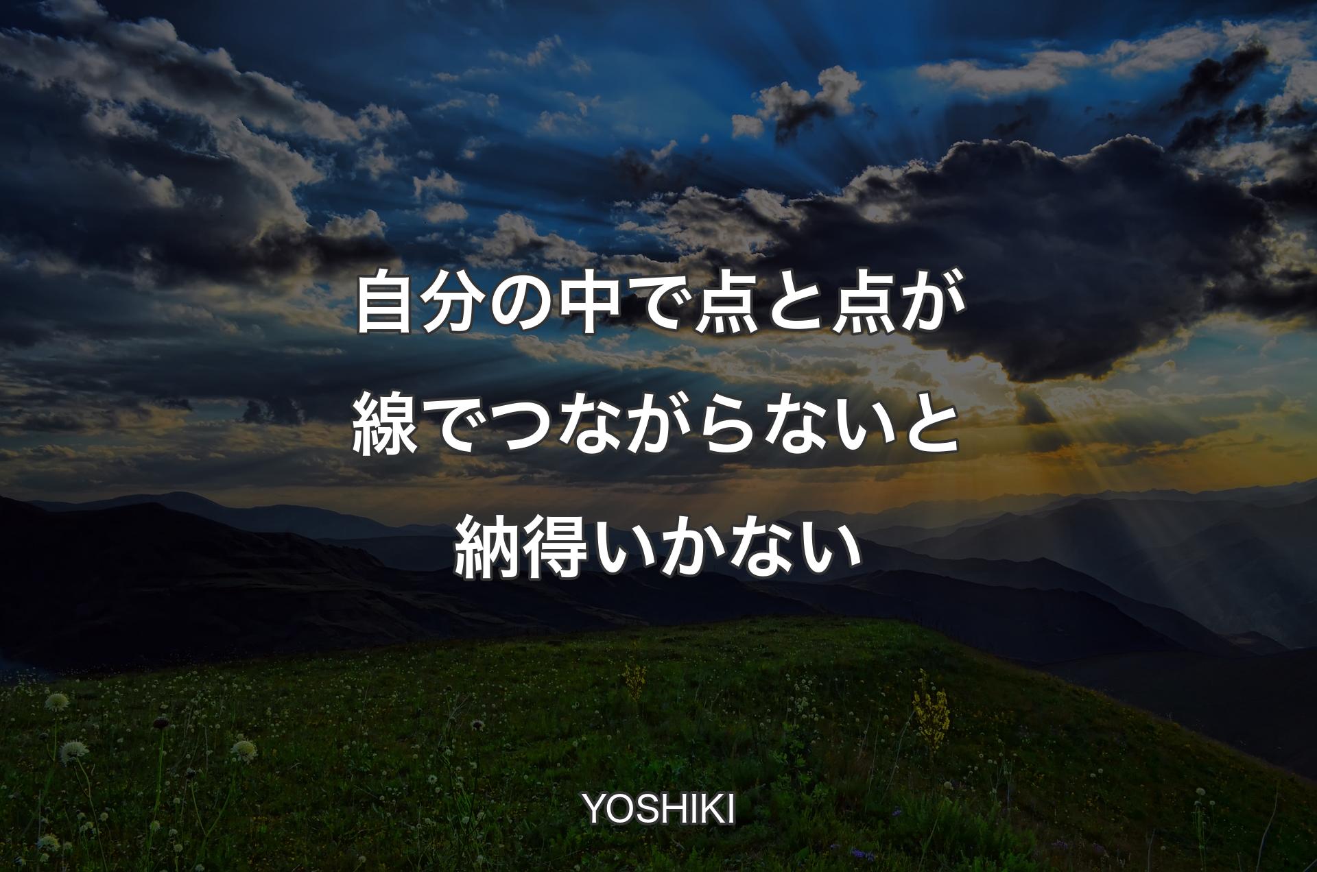 自分の中で点と点が線でつながらないと納得いかない - YOSHIKI