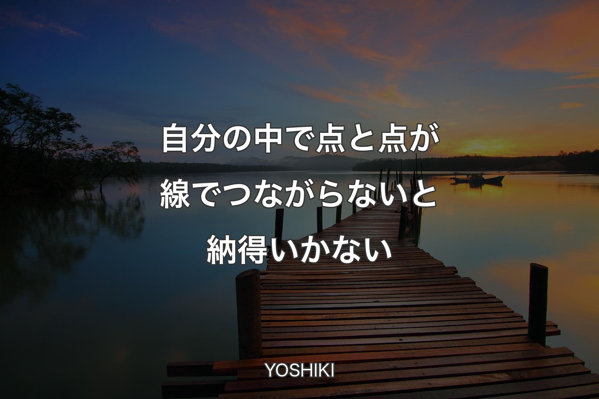 【背景3】自分の中で点と点が線でつながらないと納得いかない - YOSHIKI