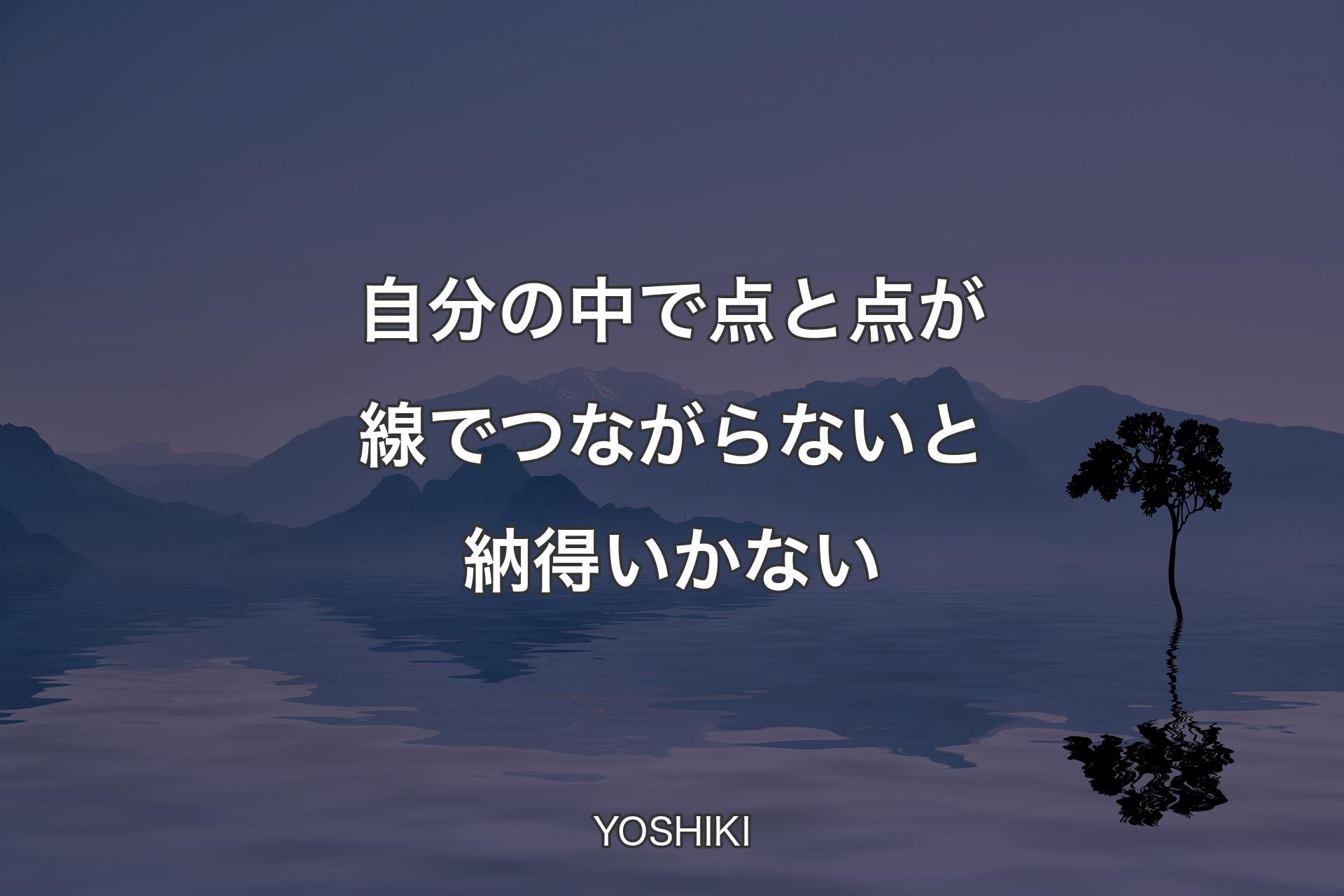 【背景4】自分の中で点と点が線でつながらないと納得いかない - YOSHIKI