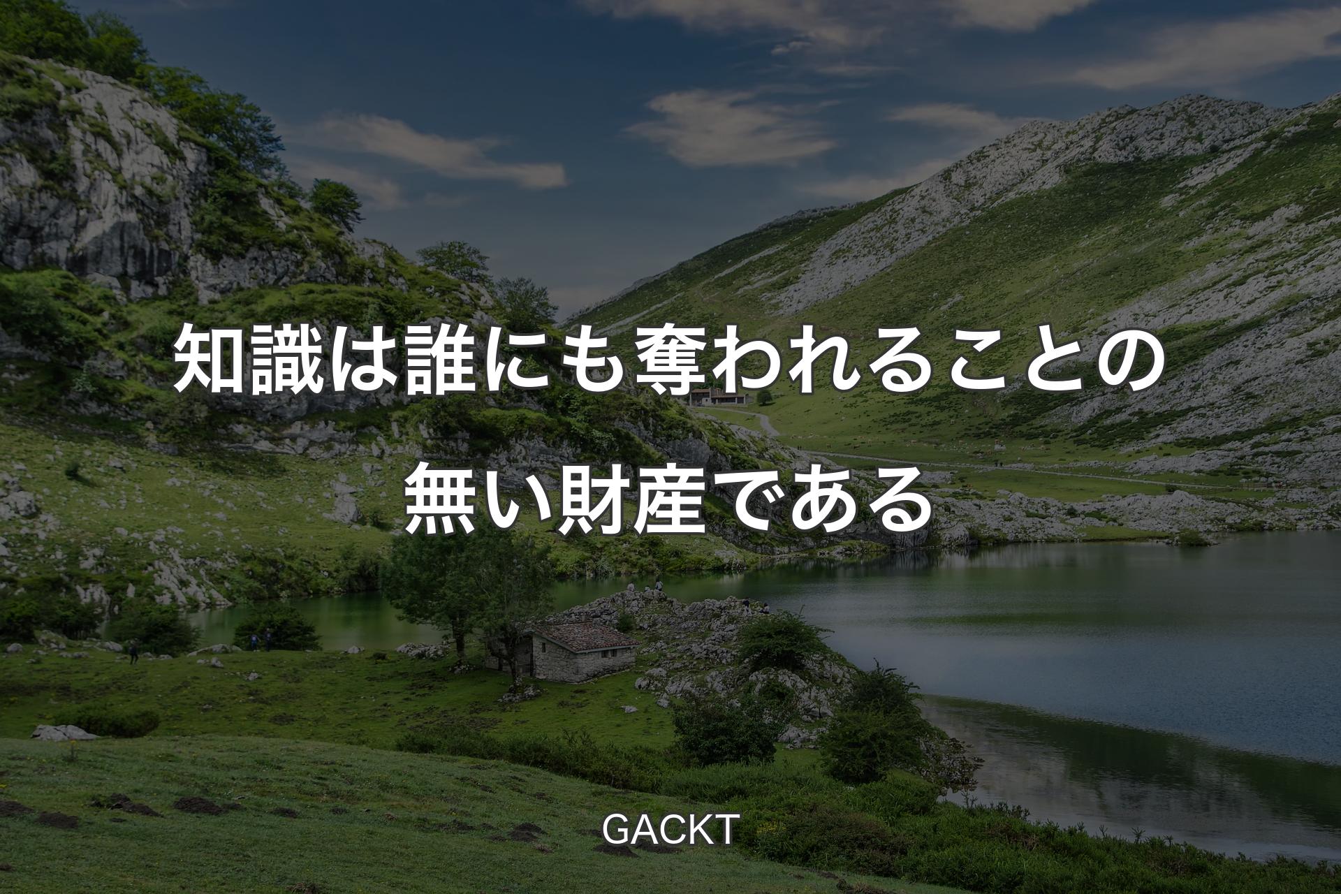 知識は誰にも奪われることの無い財産である - GACKT