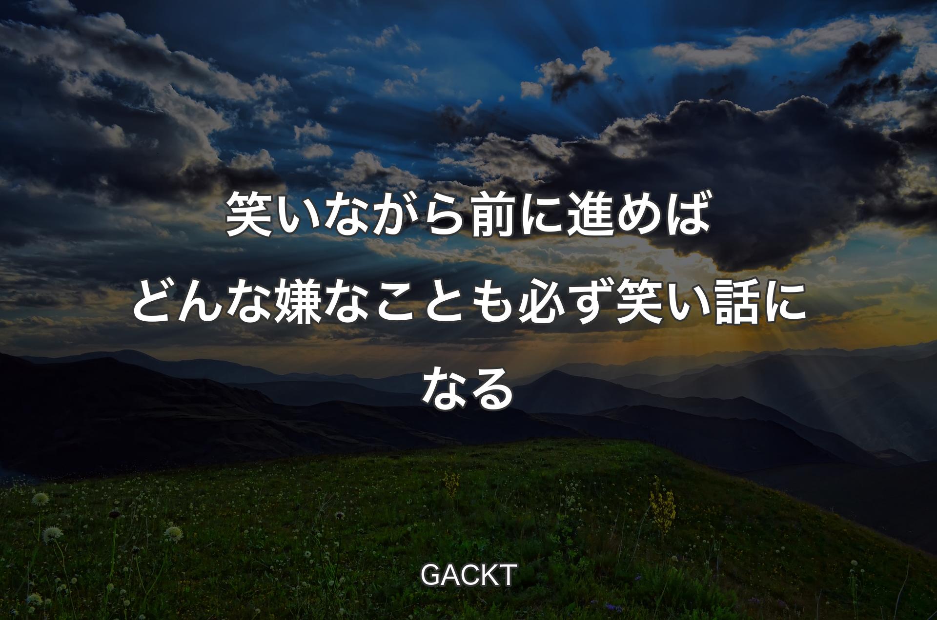 笑いながら前に進めばどんな嫌なことも必ず笑い話になる - GACKT