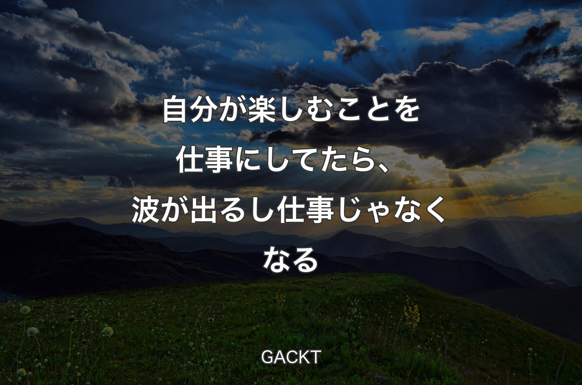 自分が楽しむことを仕事にしてたら、波が出るし仕事じゃなくなる - GACKT