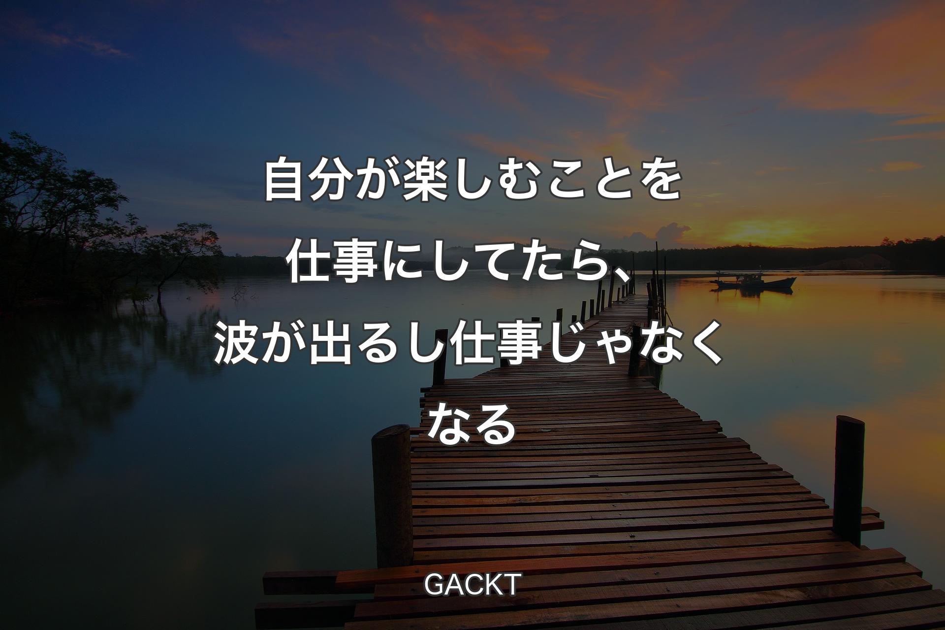 【背景3】自分が楽しむことを仕事にしてたら、波が出るし仕事じゃなくなる - GACKT