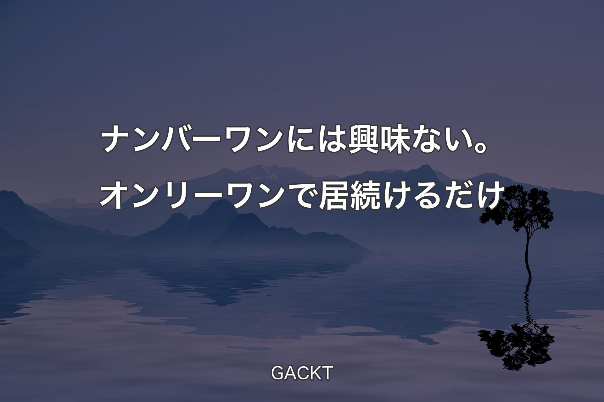 【背景4】ナンバーワンには興味ない。オンリーワンで居続けるだけ - GACKT