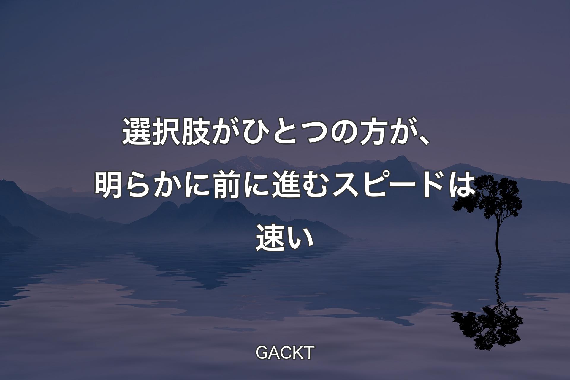 選択肢がひとつの方が、明らかに前に進むスピードは速い - GACKT