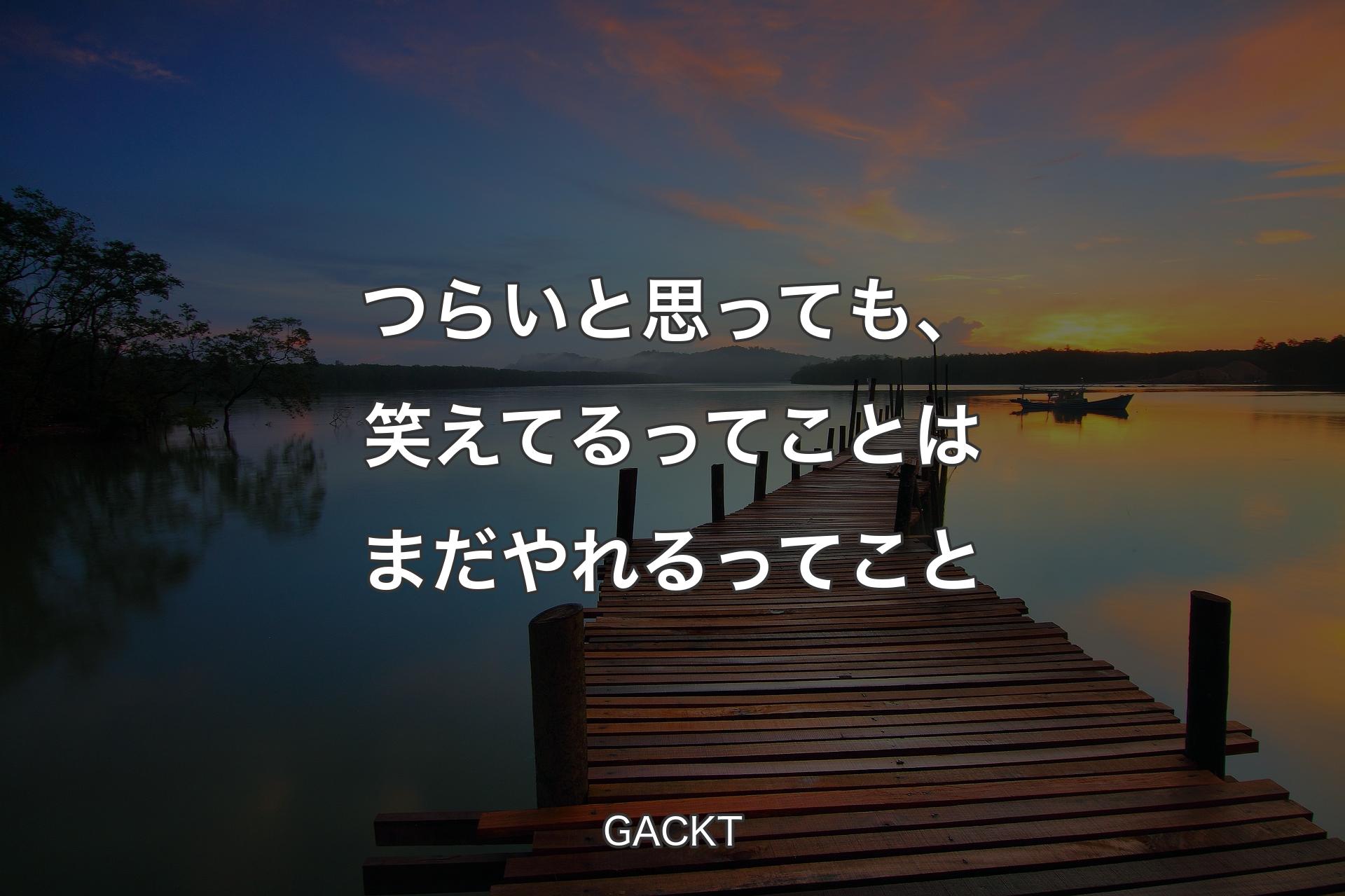 つらいと思っ��ても、笑えてるってことはまだやれるってこと - GACKT