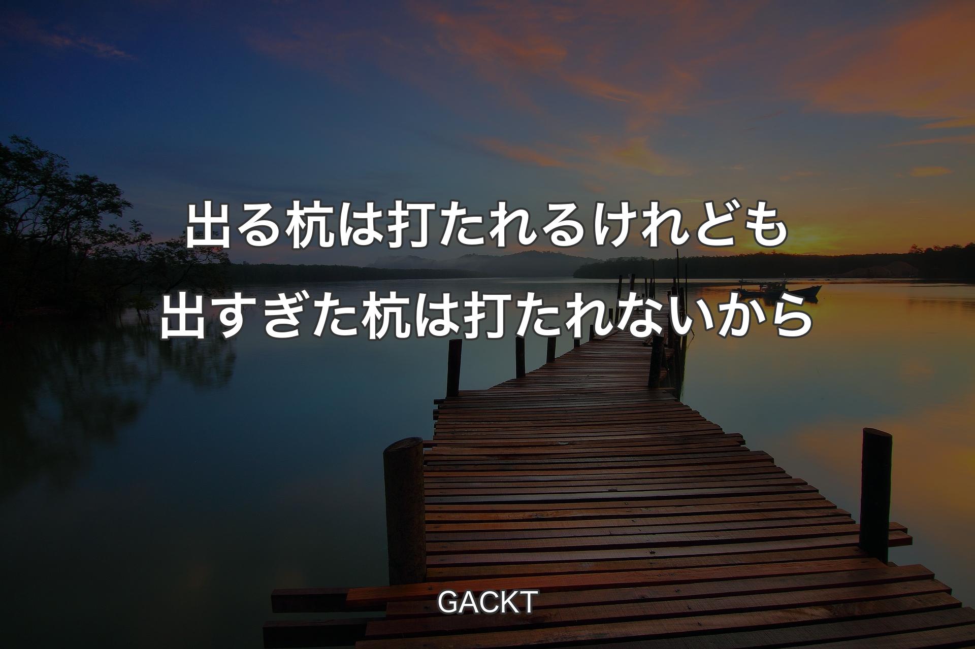 【背景3】出る杭は打たれるけれども出すぎた杭は打たれないから - GACKT