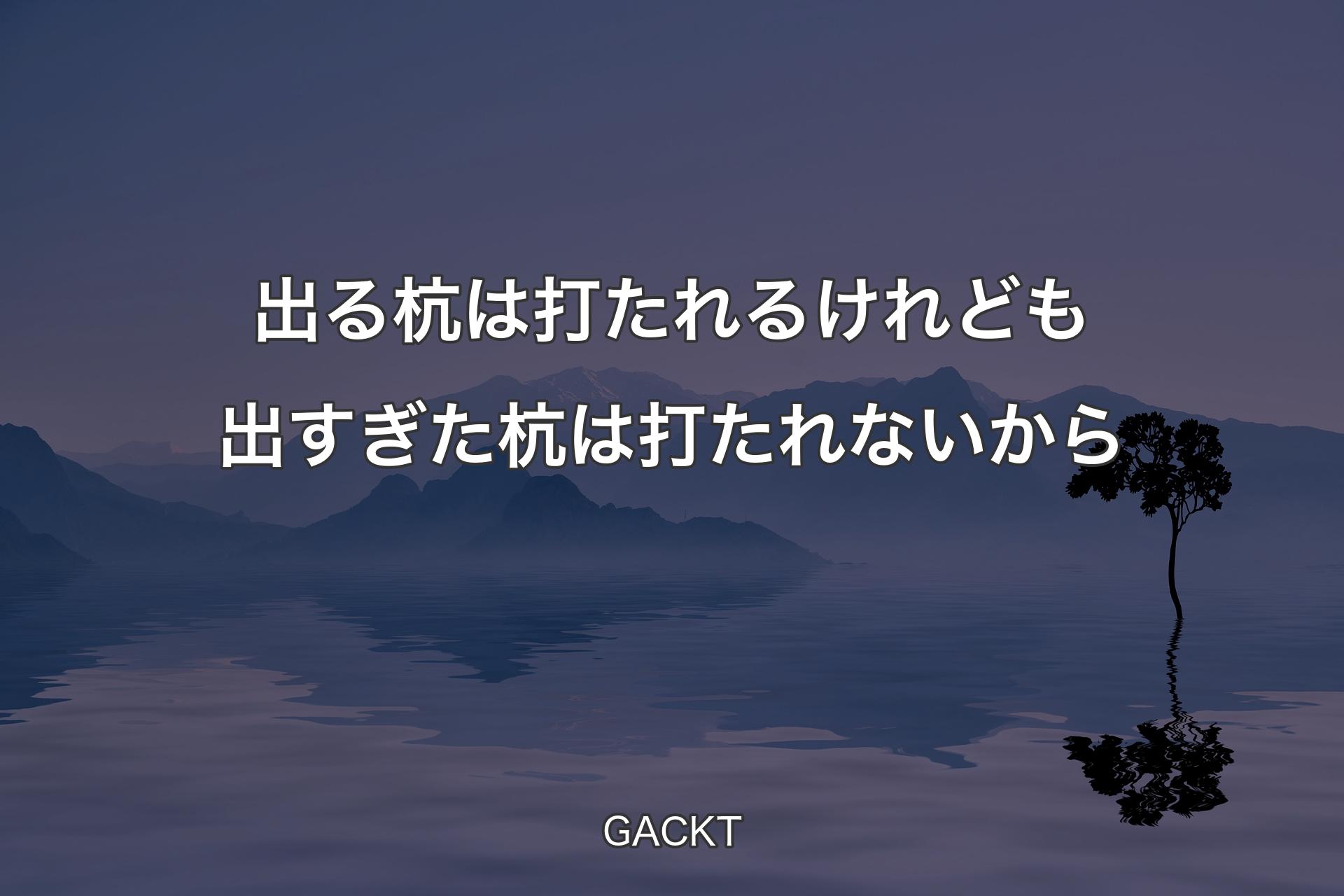 【背景4】出る杭は打たれるけれども出すぎた杭は打たれないから - GACKT