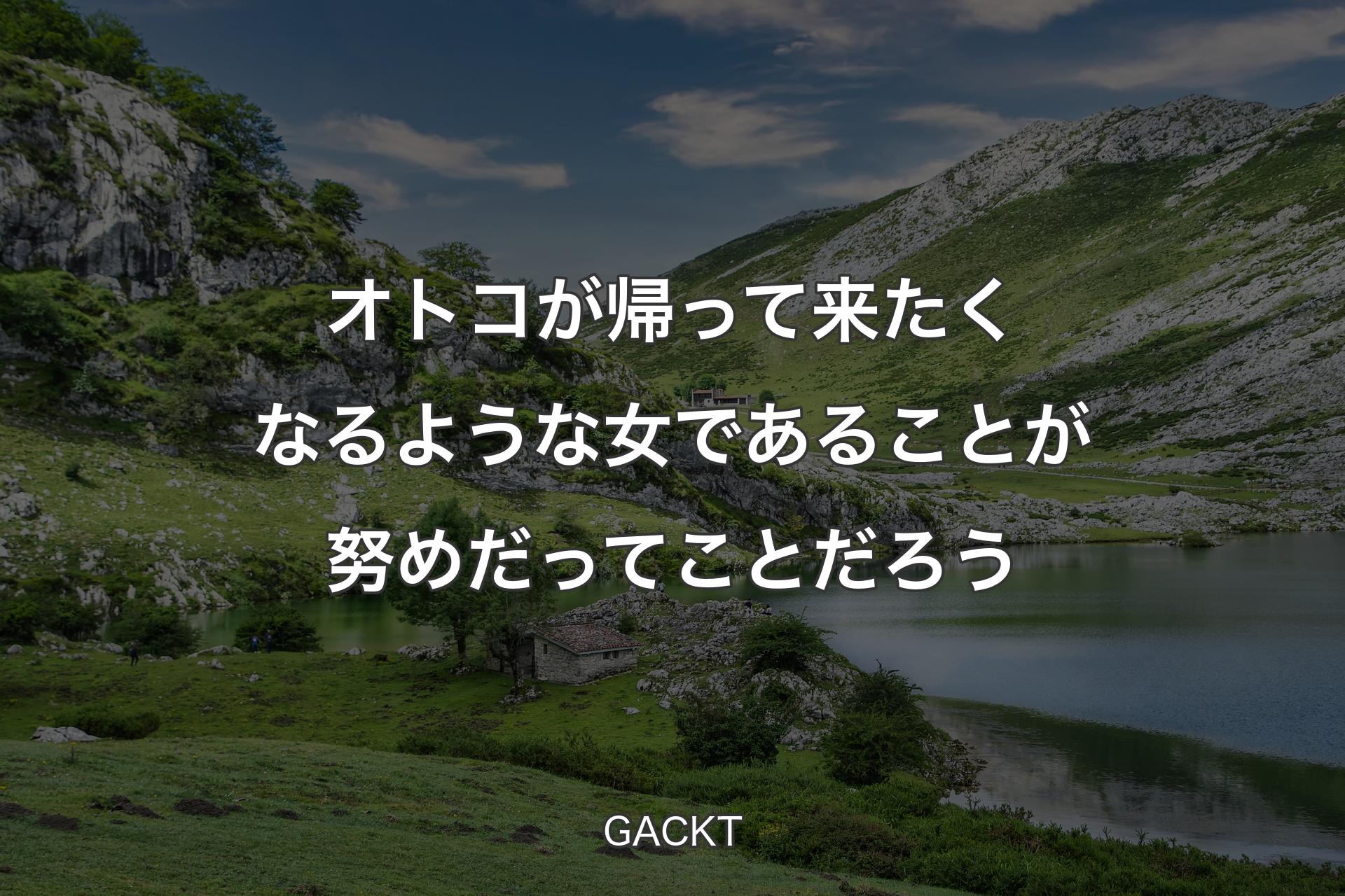 オトコが帰って来たくなるような女であることが努めだってことだろう - GACKT