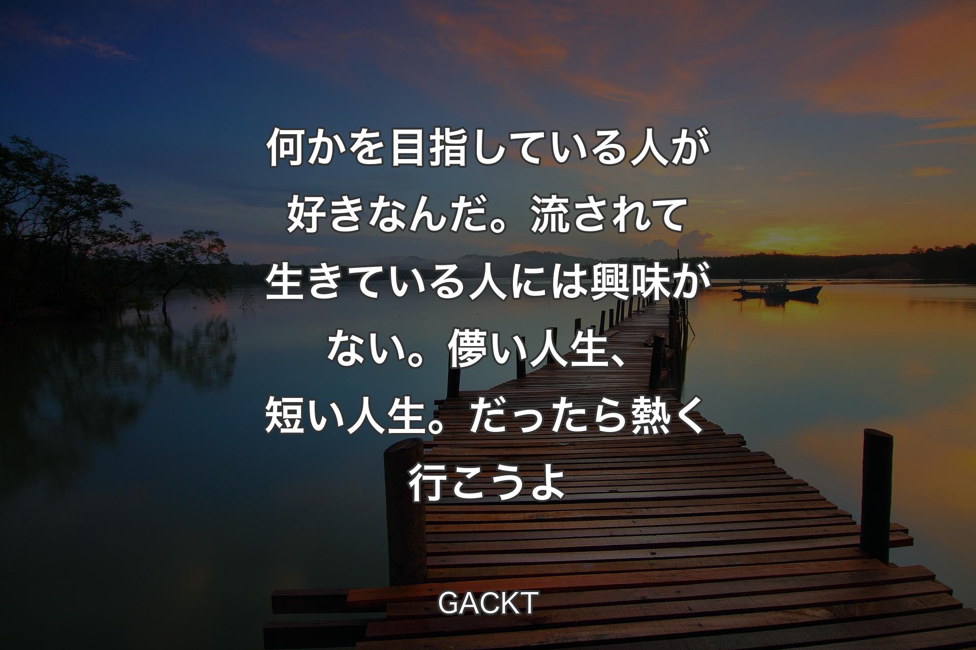 【背景3】何かを目指している人が好きなんだ。流されて生きている人には興味がない。儚い人生、短い人生。だったら熱く行こうよ - GACKT