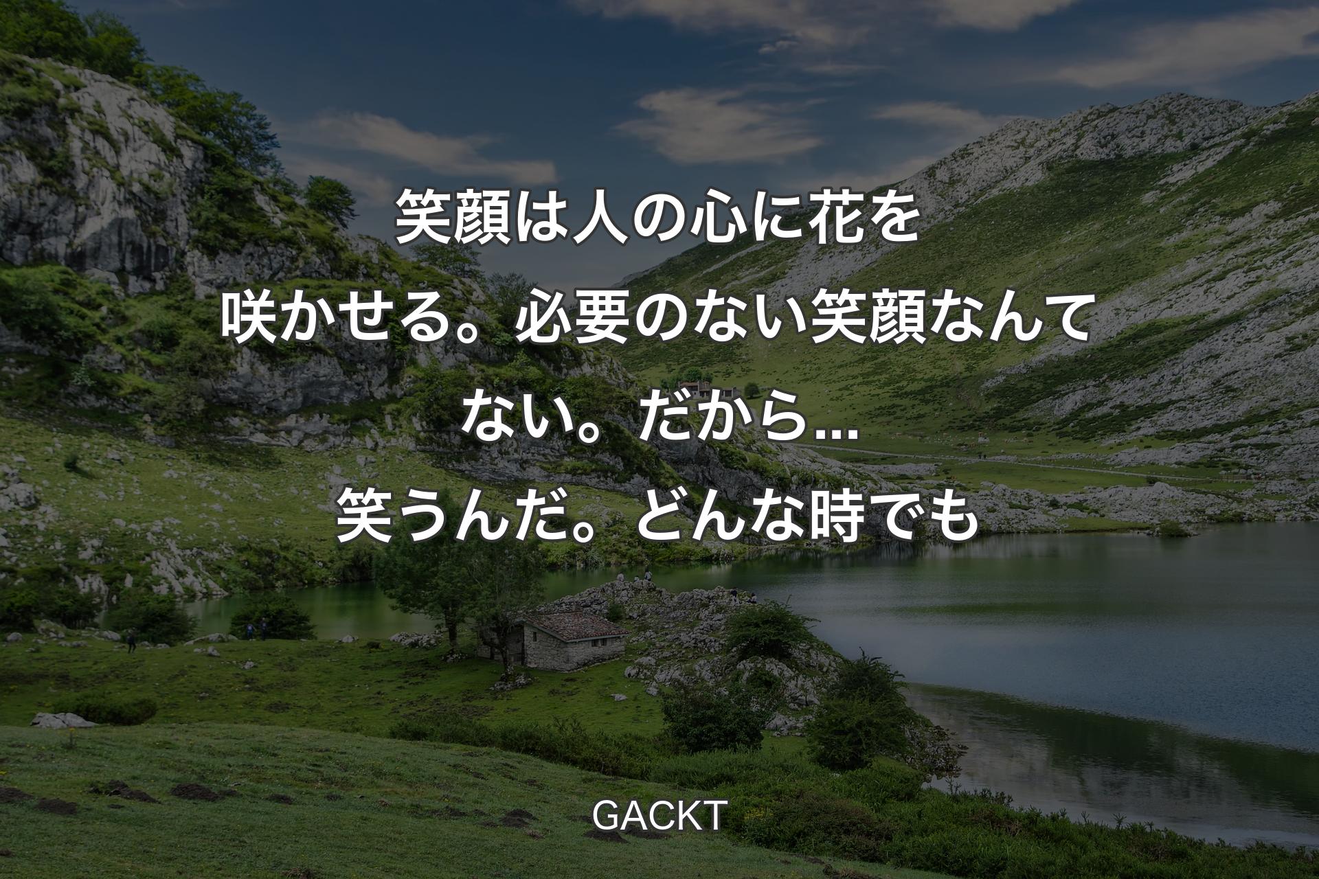 【背景1】笑顔は人の心に花を咲かせる。必要のない笑顔なんてない。だから...笑うんだ。どんな時でも - GACKT