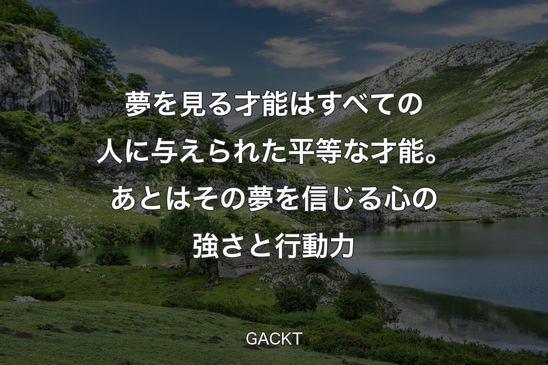 夢を見る才能はすべての人に与えられた平等な才能。あとはその夢を信じる心の強さと行動力 - GACKT