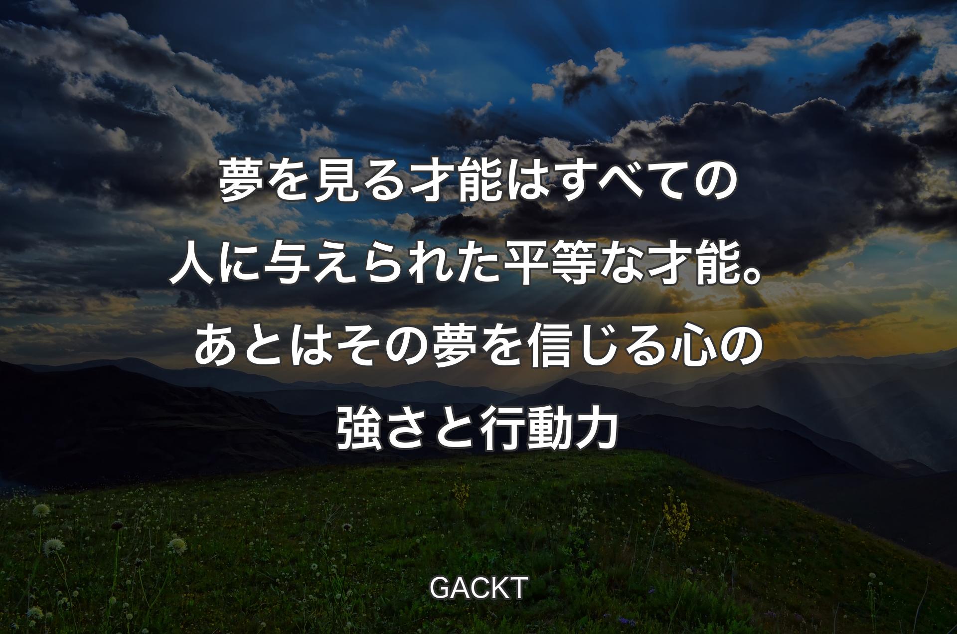 夢を見る才能はすべての人に与えられた平等な才能。あとはその夢を信じる心の強さと行動力 - GACKT