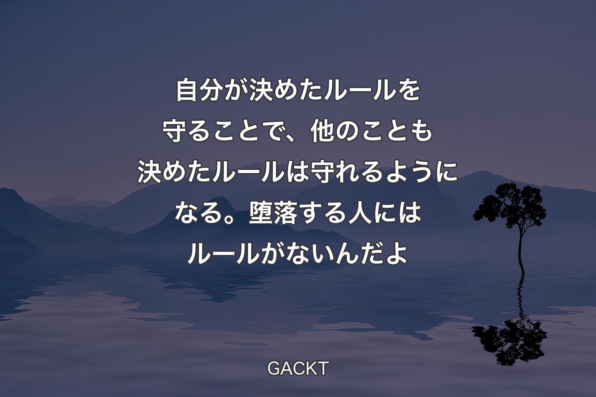 【背景4】自分が決めたルールを守ることで、他のことも決めたルールは守れるようになる。堕落する人にはルールがないんだよ - GACKT