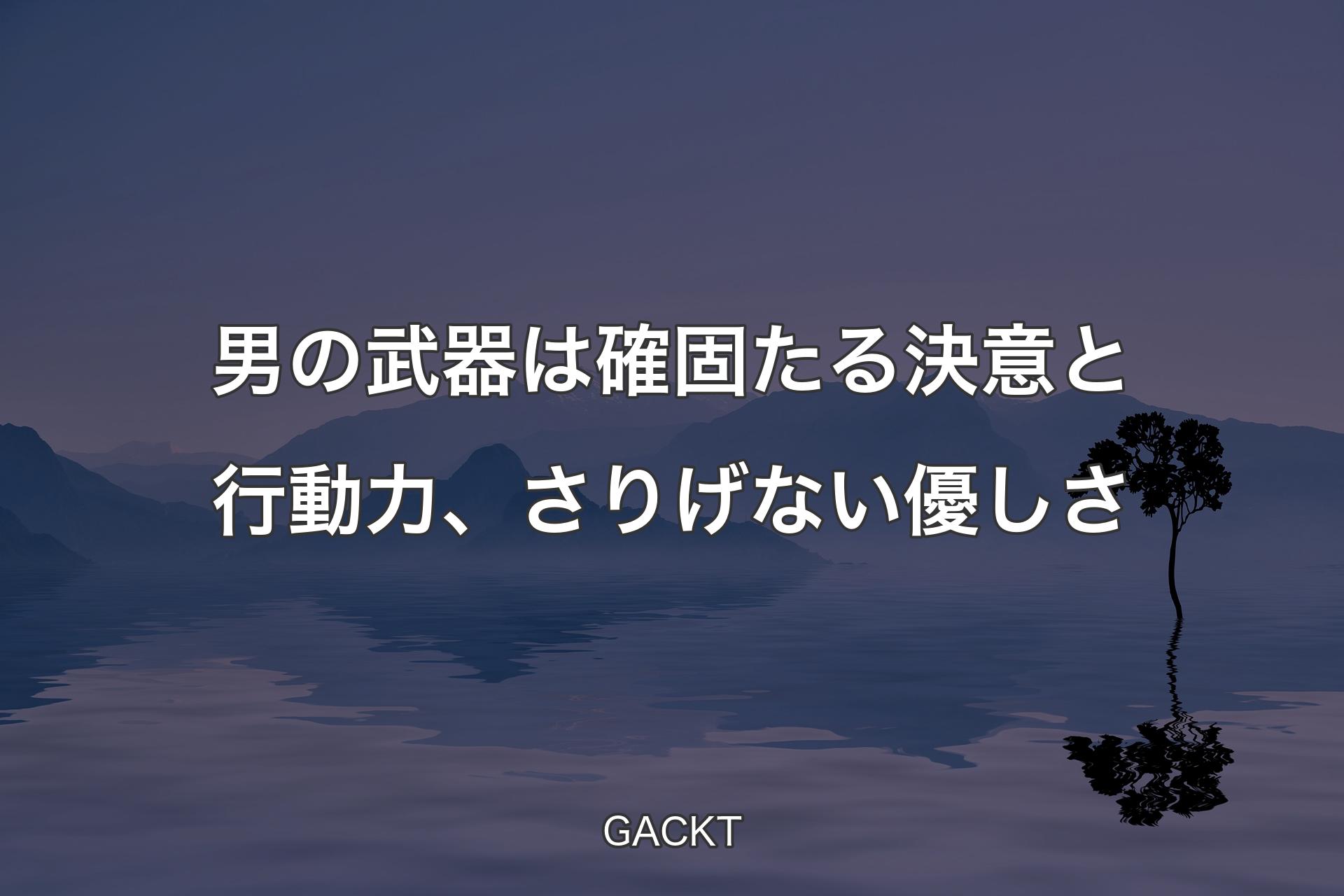 【背景4】男の武器は確固たる決意と行動力、さりげない優しさ - GACKT