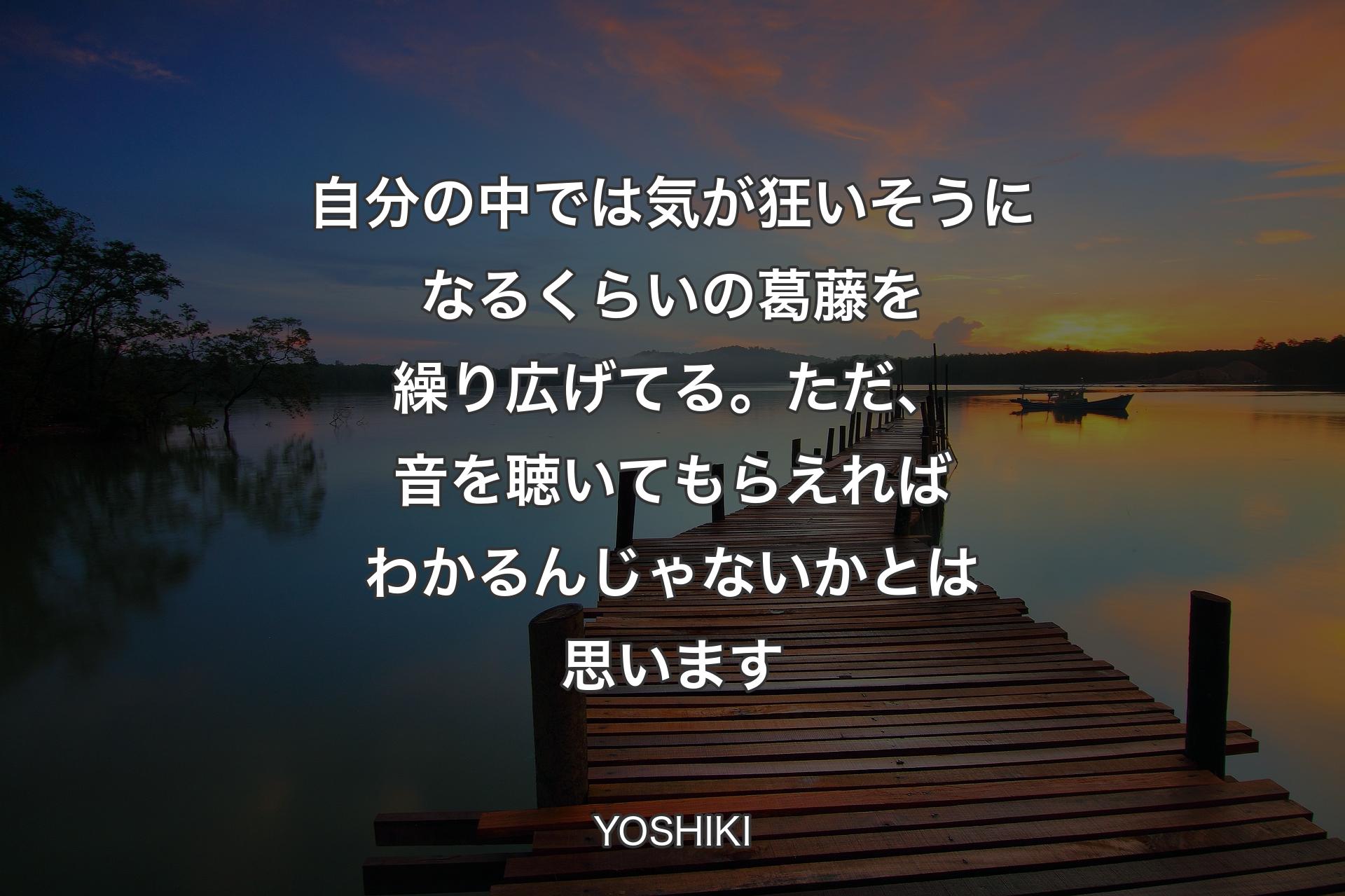 【背景3】自分の中では気が狂いそうになるくらいの葛藤を繰り広げてる。ただ、音を聴いてもらえればわかるんじゃないかとは思います - YOSHIKI