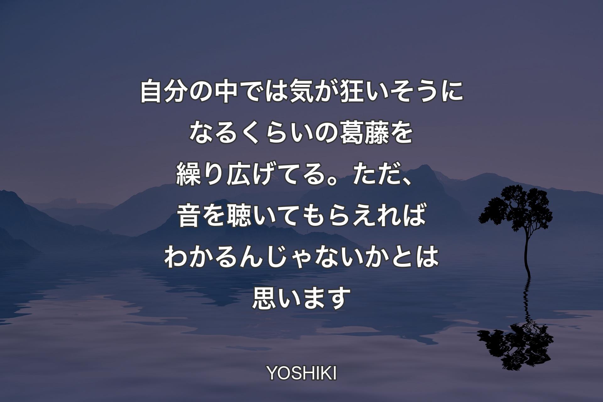 【背景4】自分の中では気が狂いそうになるくらいの葛藤を繰り広げてる。ただ、音を聴いてもらえればわかるんじゃないかとは思います - YOSHIKI