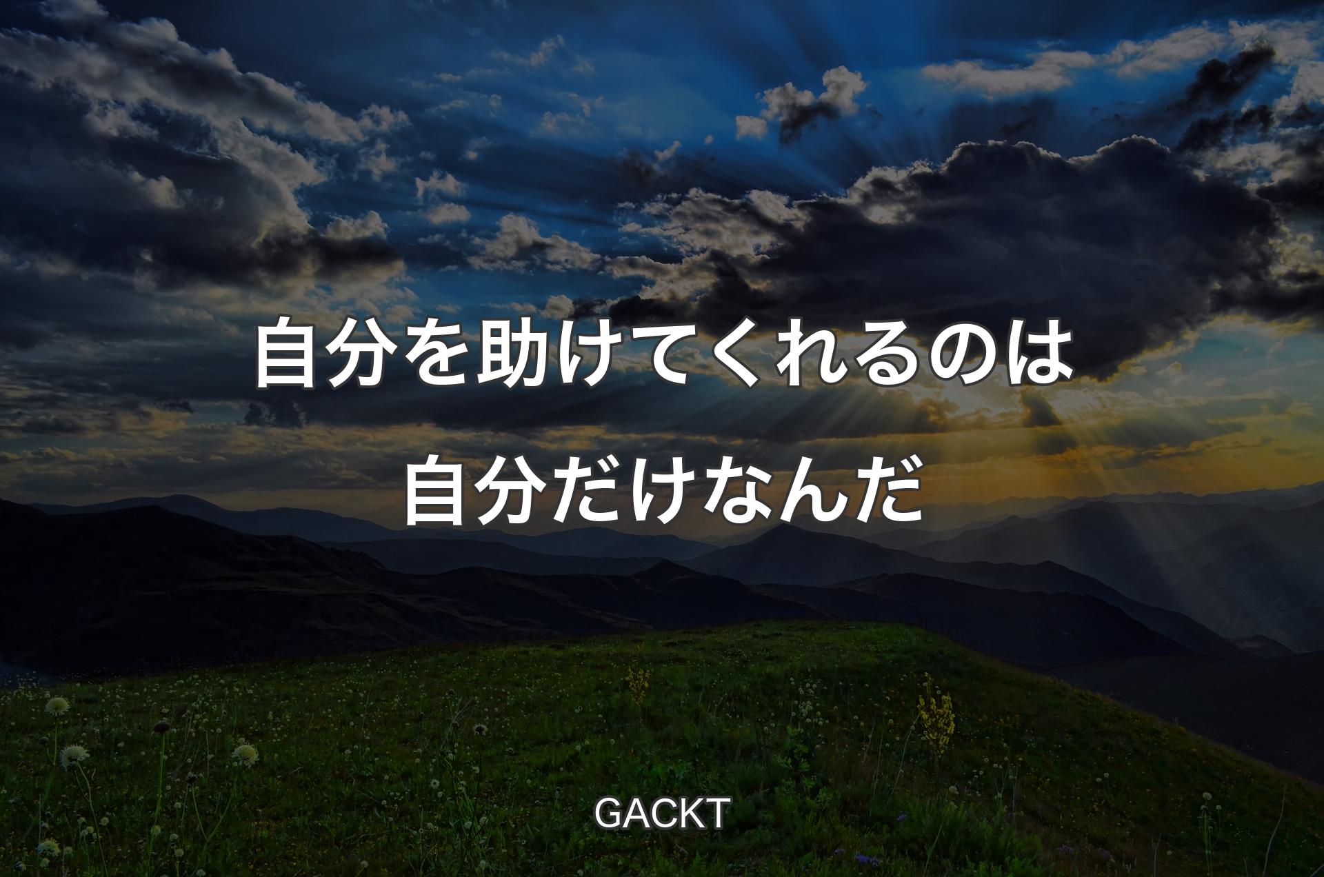 自分を助けてくれるのは自分だけなんだ - GACKT