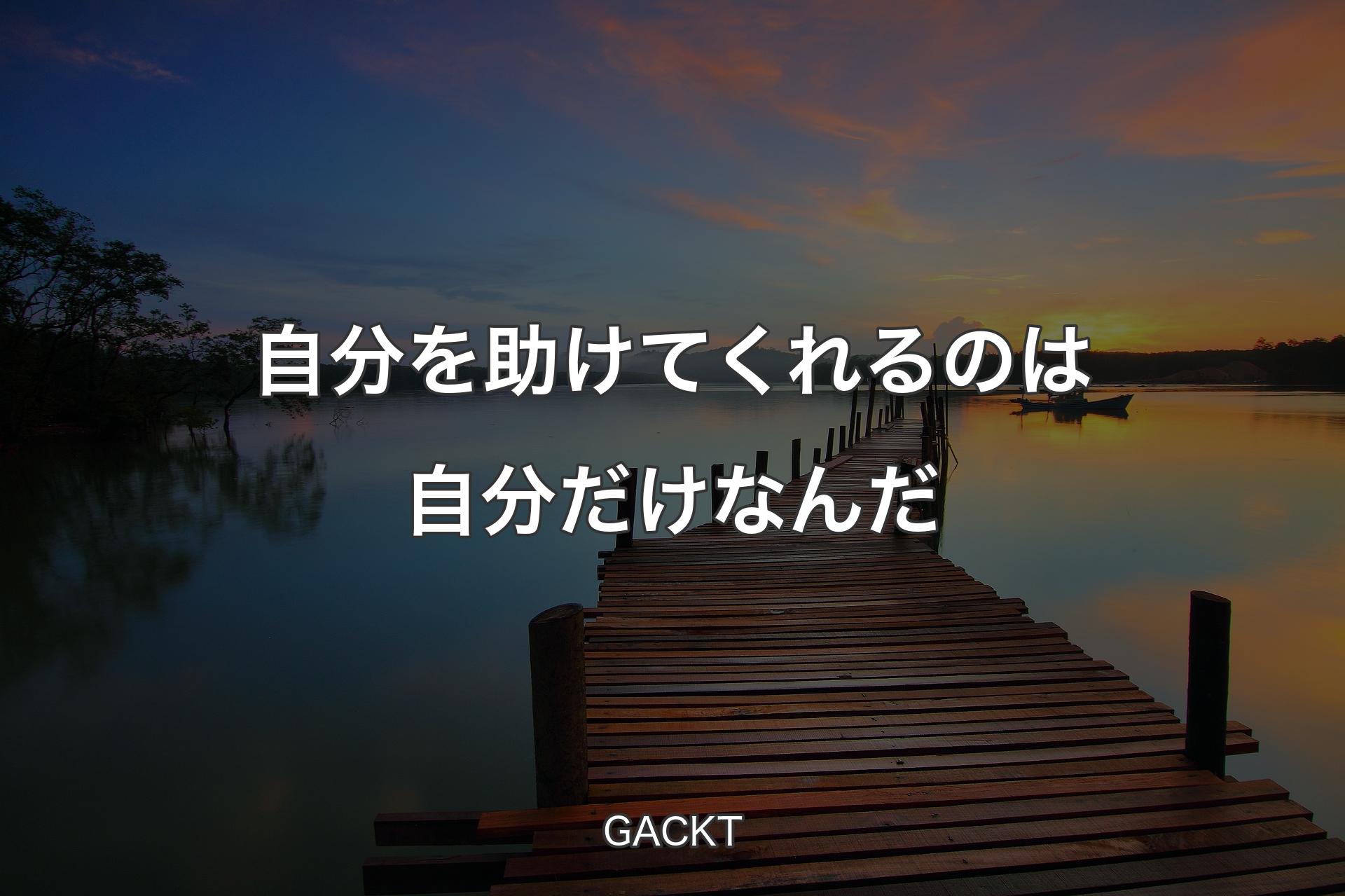 自分を助けてくれるのは自分だけなんだ - GACKT