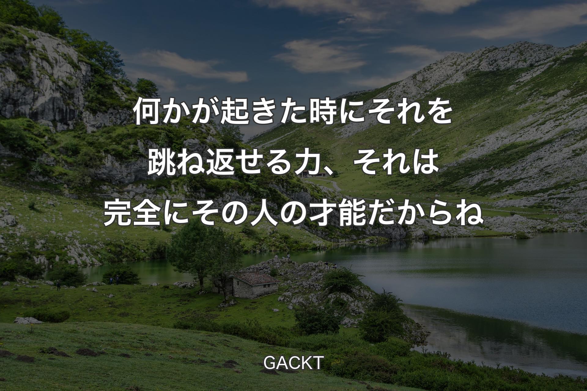 【背景1】何かが起きた時にそれを跳ね返せる力、それは完全にその人の才能だからね - GACKT