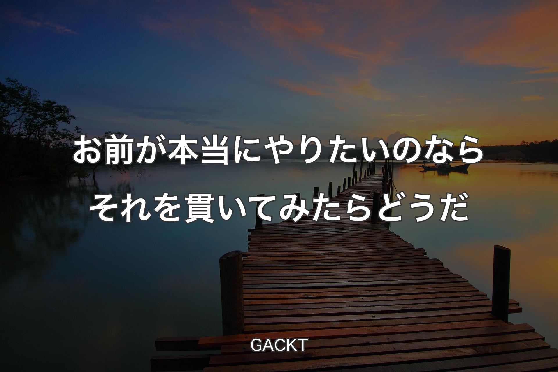 【背景3】お前が本当にやりたいのならそれを貫いてみたらどうだ - GACKT