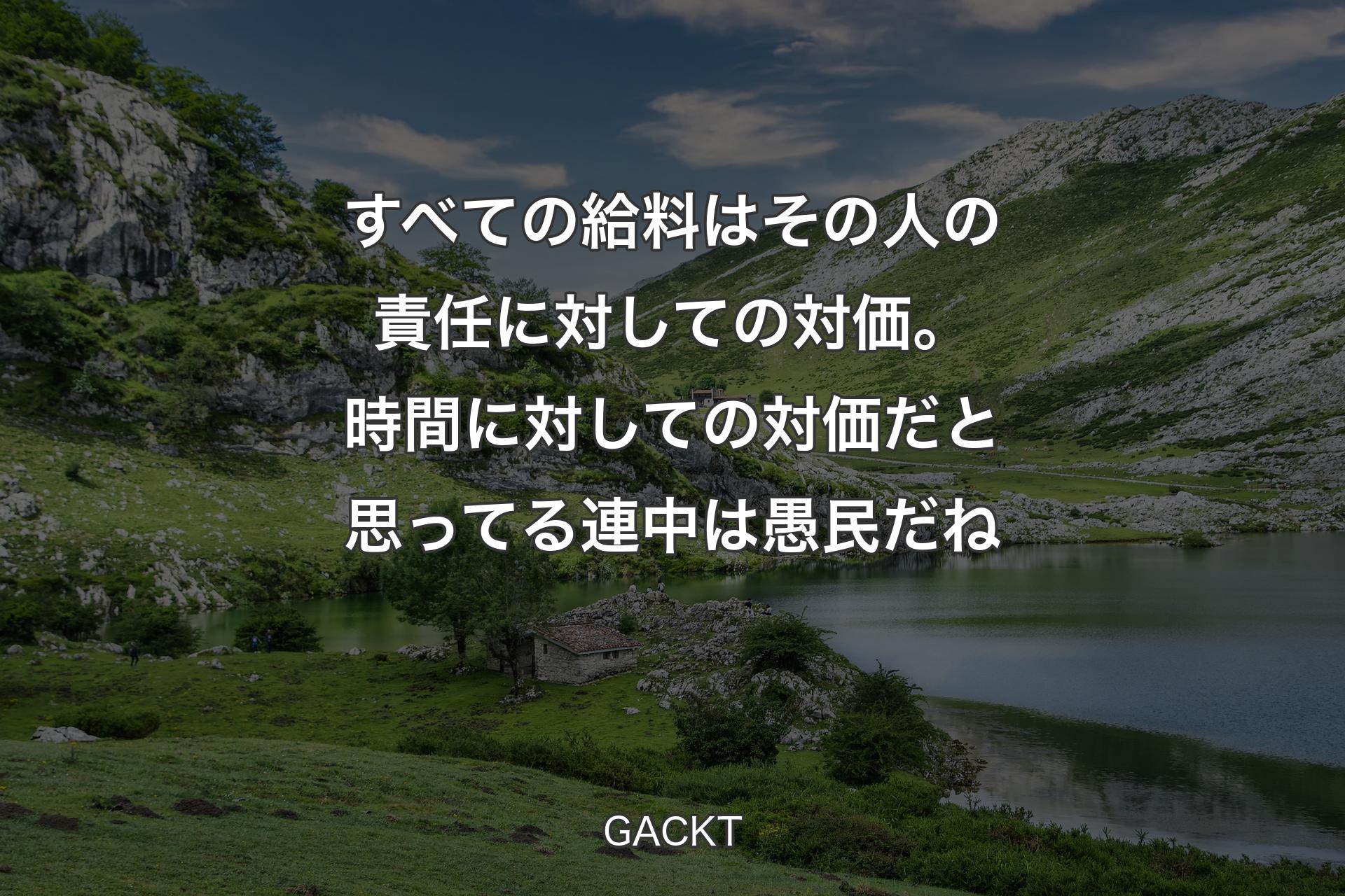 【背景1】すべての給料はその人の責任に対しての対価。時間に対しての対価だと思ってる連中は愚民だね - GACKT