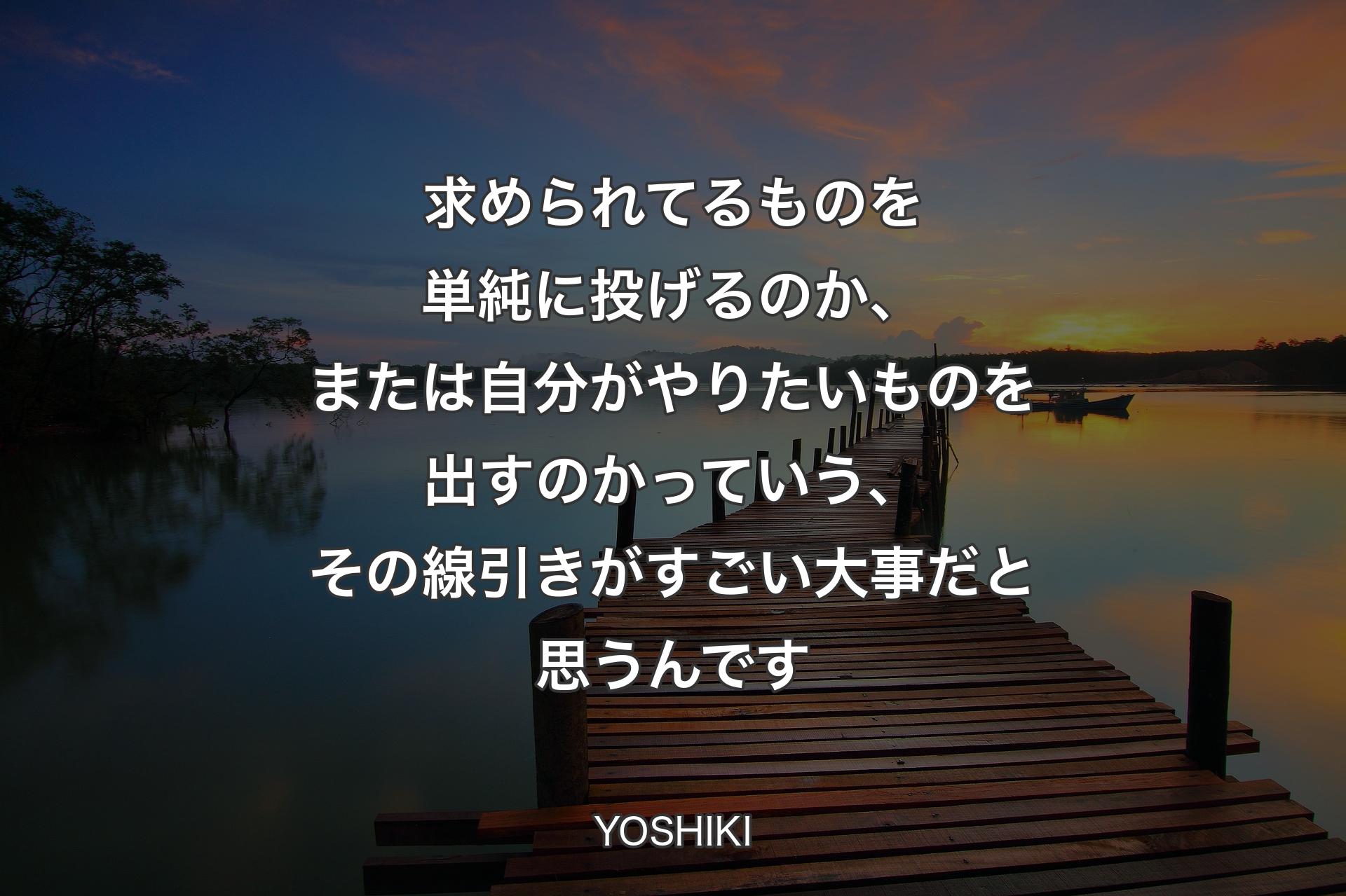 【背景3】求められてるものを単純に投げるのか、または自分がやりたいものを出すのかっていう、その線引きがすごい大事だと思うんです - YOSHIKI