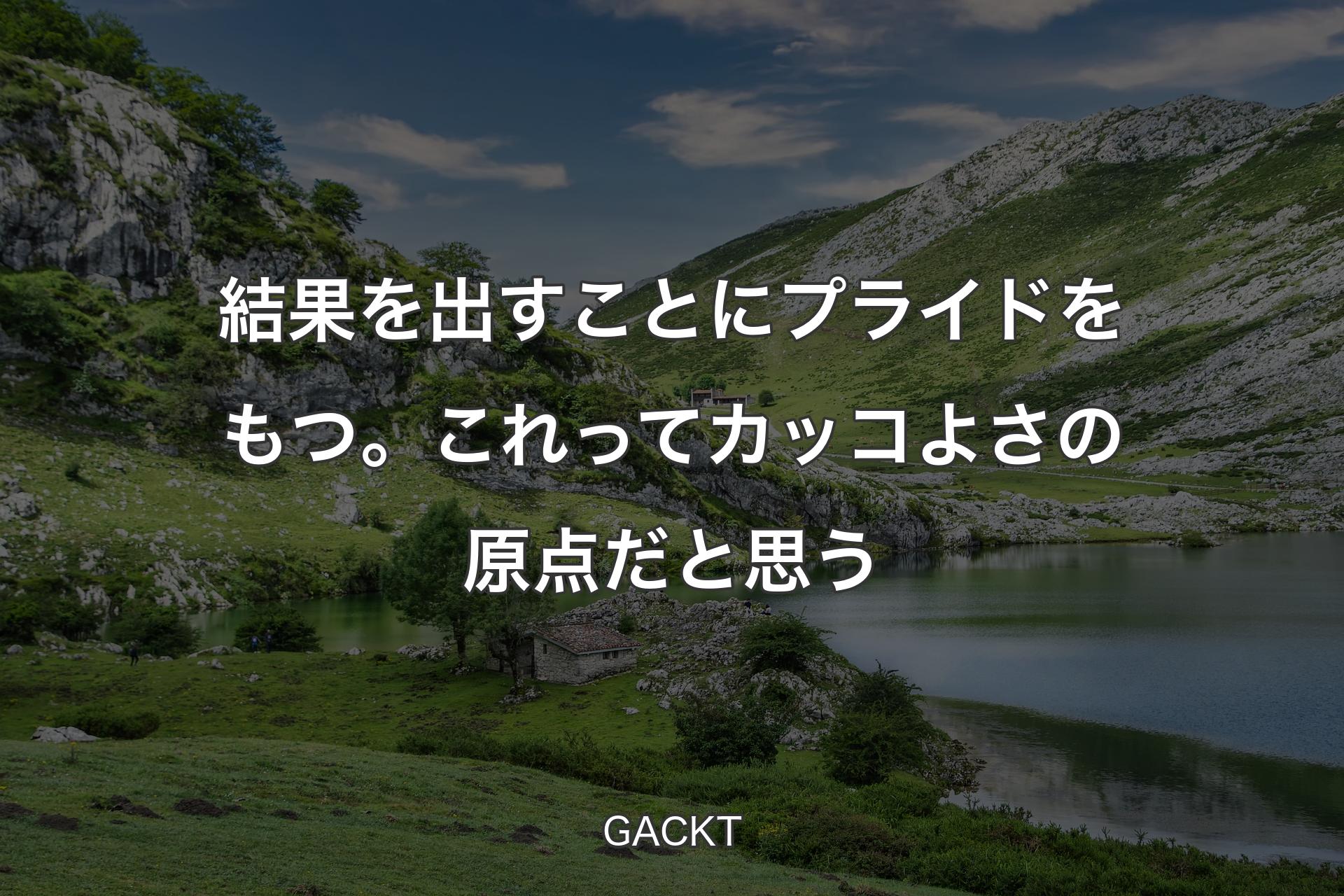 結果を出すことにプライドをもつ。これってカッコよさの原点だと思う - GACKT