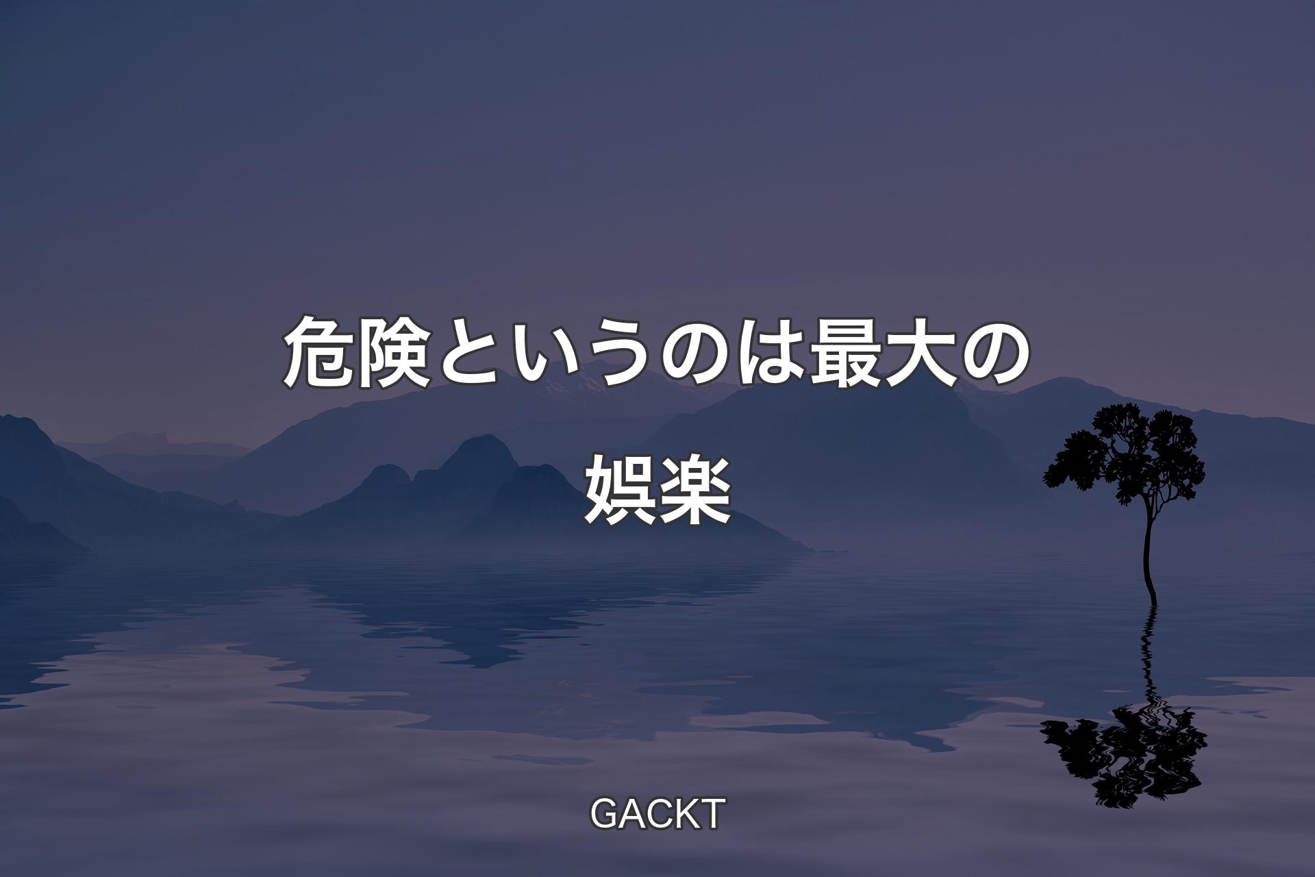 【背景4】危険というのは最大の娯楽 - GACKT